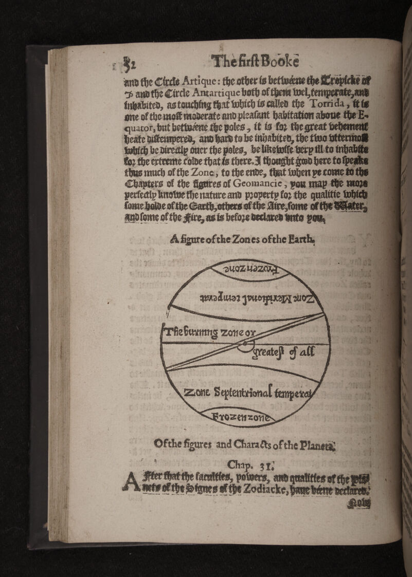 an* the CM Artlque : the other is betteéœ the Eropfelf of ^ ana the Circle Amartique both of them toe4temperate,SR§ inhabité*, as tombing that t»bieb & mile* tbs Torn da, ft f$ one oftbemoS moderate anopieafsnt habitation aboue tbeE- quator, but bettomtetlc poles, it is f& the great bebemenf heate ùiffempere*, an* bar* to be inhabités, the tfoo irttermoSI lobicb bcoirectlp oner the poles, bettkehjifeberpiUio inhabité fo: die ertreme eoloetbatfe tberej thought gæo here to fpe*&s thus much of the Zone, to the en*e, that tuhen pe come to the Chapters of the figures of Geomande, $o« map the œoît pcrfedlp hnotoe the nature an* property foj the qualttie A figure ofthe Zones ofthe Earth. * t Ofthe figures and Charatts of the Plantât » * , J j Chap. 51» A J*er that the famftfes, powers, m^tmalifiesoffheWP /\ net* ofthe feipes if Zodiacke* tym Wm mmet*}