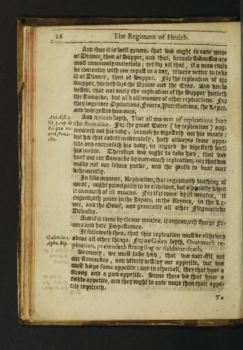 £lnD i&ustttetoeilpjouea, f£at teas ougfjt toeate tnoje at EHnner^fjcn at Supper, anb tfrat, becaufe ffcfcnete* arg moft commonlgmaferials; peffoj alluat, if a man tonto be comentcD toitb owe repaft in a Dap, ittoere better to take ttatE>imtrr, then at ^tipper. ifo; t&e repleatien of the feuppEr -meetl) fo-e t(pe ffijame and tljc ®pes. SnB fcneto bEf.Bc, that not end? the rcplcation of the Suppet fnirtefb fbc tfamacite, but al o all manner of other repleatiens. JFoi tje?tosea#et ©ptlatcona^eucrs.gatrifaitions, the %eaJ, anbtmDtscffeb Rumours, * Avudlft.) . ano Aviccn fustt), That all manner of repleations hurt *£{£t meme°tb not Wafnif tS,e.5Kat ®atet ( ? «Pleatton ) aug. emT/tomi. *»» ?°6P > bccaufehcoigelletb not bis meate: cb„. but (js that eatctbmoDetatelp, tjattj atopes tome appe. ttte ana encccafetb bis boBy, in trgaro be Bigcffefb tocll bismsate. 0;&erefo;e tea ought to take t)<cD, that tee 'l'111 “ut aomatbc bpouer.muth tepleation, no j that boa h:hcmentlp!IC HM P“rfiC * anD ^Blf*10 bcat «net m.a?!*™* 1^?nnec'. &eplcafiBn,fbat MgcnDjeth loathing of meat, ought principally to be efchctoeo, but efogcially tobtn itcoiiimcthofttl mcates. iFojifttcome byillmtatce it defeanntht’^1e‘.nf^50WtS’ <nt&e Kepnc*> ‘n tbely! Stores.& ’ an0 “*“«“**« •»« iFIcgmatieke uetSteSaS^68' iUmnm> **** Pfee^L *:n*th «ranghng wfuddane death. seconDip, toe muft fafee Ij®d that toeeouer^fill not matt ft*™r** * aw&tJtterli?De®roij our appetite, but toee toOTfe®.m°nTm?Pet“f; ant,in ^allf the? that haue a “tong an# a gmB appetite. Some there ha that haue a ttfefctequi?cth.e'an#tfrtt0DSj,tt#Mte mwft,B^taj!P*’ T»