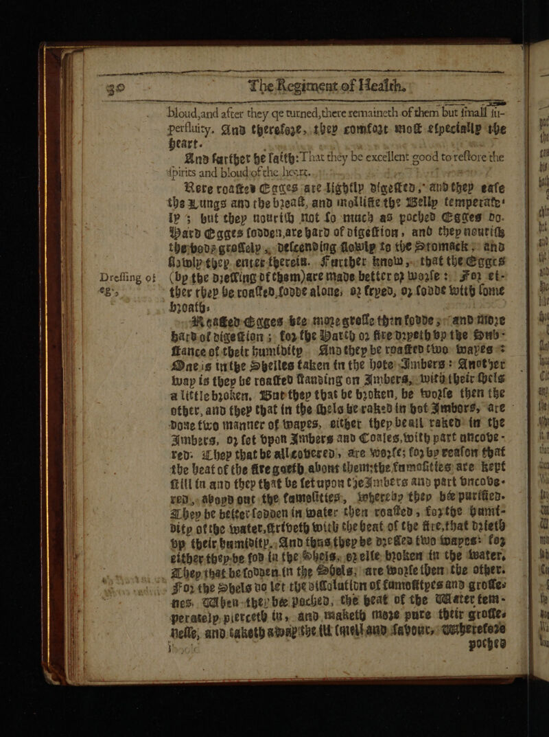 a — BN RR NÉ OE IE PE POE p EC AE ERIE P ESOT t ni ta ee er tem lli ped go edis The Regiment of Health. ema Gna tyerefage, sey comfore mot efptciallp the - Sno farther be laity: T hat they be excellent good toreftore the 1 | dpirits and bloudiof the hesrt. tutes B Rere coaftow (aes ate Tigbtlp bleefftn, auDtbep eafe iz the wungs andthe brea®, and mollifiethe Wellp temperate: ip 5 but they nourt mot fo much as poched Canes Do. I Ward Pages fodden,are bard of pígeftion, ano tbep neutit E | tbg:boo? groffelp ,..delcending flowlp fo che Stomack ;- aho j| — fhwlp.tgcp. enter tgeceiti. Jractber know ,. that tbe Gi agre Drefling of (Dp.tbe dieing df pam)ace made better op Worle: 3e) et- M. t5» ther rbey be coaffeb fopbe along; 02 (rpeo, 9) Conde toto [ome 1 | Heath: ; : , n 3ioaffen ages bee more qvelle thenfovde sr and tidze Harvol pigettion ;- forfhe Barth oo fire mpetb bp tke Hud- france of their bumibitp. Anathep be reaked two tpapts 5 Dacis turthe Speiles taken ta the Dote Imbers: Anotyer ivap is thep be roatked fansing on Imbers, witd their Hels a littiebjoken,. Barthep that be broken, be toogle then the oL onte ur cam ae ae aa bloud,and after they qe turned, there remaineth of them but mall iu- Dove fivo manner of apes, either tbepbeail raked tn the Amberg, 03 fet pon Imbers ano Coales, with part aticove - Yen: i ep thatbe alleovesed, are wo2fe; (0) bp veafom that i ag the beat of the Gte goefb abont thentsthe famohties are kept Hi] fill (n and they that be fetupou t9e3imbets aub part Bcode- iU ve, abopp out the famolitieg, iobercup tbep bé&amp;puritien. a hey bt befterfopnen in water then coaffeo , foytüe Dumt- j| Mi bitp ofthe ivater.ttribeth with tbe beat of the fire, tbat batetü || a bp their bamidity., And fous. Cep be v2cdea two wapes: (03 ae either. thep-be fon ta the bela. ex eite broken tu the toater, Mt - hep that betodven.tn the Labels; are toozle them the other. ... #03 the Shels ve let rye oiMolutton of füntofitpes and grofes m nes. Wibhen-ther bee poached, the beat of the UG etet tem - IM peratelp.pittcetü (t, and Maketh Maze pute tbtir grofles | j porches