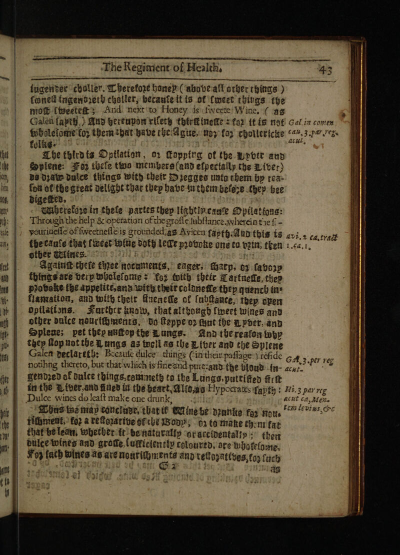 Íucenter coller. SL berefore honed ( abobe-all ocber citas ) foned tigendzet) coller, becaute it is of fmeet things the niow (toecteft ; And: next'to Honey is tweete: Wine, ( ag Galen faptg.) And gereupon viCerg tbtritineGte : fo? {tis mot Gor in comen £obaletomt fo) them that babe che Ague, ny fos cpoilericige (7.3. p42;62« folks.” - E D 1 atu, &amp;pplene: 3F0) tücfe two membere (anb efpectally the River) Ba date dulce things with thett E»1egges unto chem. bp rea- fou ot tbe gteat delight thar thep babe -tatheimbefeze they bee Wiberefare in thele partes tbep lightincante Mpilations: Through the help &amp; operation of the erofle tubflance wherein tie £ - youriueffe of fweetnefle is grounded; ag Avicen fapty- Aun this is 41,5. ¢a.tract {be tanfe that fivcet io(tig Doty Lede provoke ong co vein; {ken 1.¢2.1, | T ofber Wiines. hd. Lj Again chete three ocuntenta, eager, (arp, oy (atop things are oerp wholefome +s fo; toit their zr artueffe, thep probake the appetittans. with thetr coloneffe they quench ins flammation, and ttth theit Anenete of fubfance, tbep open Optlatians. Farthce kuoty, that although finert wines and other pulce nourthments, 09 (teppe o» fant the m Poet. anb plene; pet theputftopthe hangs. — nb tütreafon yy thep Cop uot the Lungs as toc]l as the E (ber and the Splene Galen peclareth: Becaute dulce thinos (‘in their paflave:) refide APPS notihng thereto, but that which isfineand putczanb the blond tn- NC oper reg gene» of dulce things.commmeth to the Lungs.puttifiep rt in the Wther.and filed it the heart Alias Hypocrates fapfg : Hi.5 par reg | Dulce wines do leaft make one drunk, ACIE Ca, Mens | | eL Uns ine nta p conel uve, thant? CUL ne be bouhikte foy tients bem Levins oe fitment,’ to? à teConarive ofthe Weny; or to make eyom fat that bé lean, twohether tt: benatavalip oraccibentali» : (ben f éulcetoínes and grode.Cottictentip coloured, are tobofr(o:me. p $09 (ath Wines as are peer and tetlogattses, for ach | £9.48 dO) isctt s «ti Gea 5023 Ser e iW oy e 1 ds