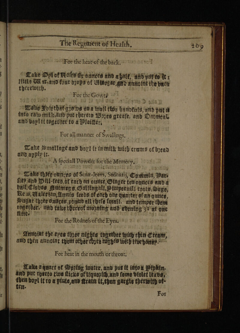 For the heatof thé back; ^ “Cake Opl of Motes Ge ónntéd ah abate was gut to Tt x ]tttlo QU av,aud (jut drops of itera awe aniotnt the bate therewith. | | For the Gowtf ~° tr dud Hots that ais ona tall fis hartals aid eut ü fifo raty milk.dd put chereta Wajes greate, and Datnieal ahd bapl it together to a latter, For all manner of Swellings, Wake Smallage and bor] (t in mite with crams of bread ampapplpit. — A Ipecial Powder for the Memory. | ^ Dake thie otnices ot Scie-Tesvs; Sedhatij, guit, Wars | — Hed ae Hill-Leed 6f cach eri ocntce; OD (ftget Cet oguces and a |. ball Cloves, fatthtiend Halitngall,p tiiperni] toots; Sage, Rew; dialttianqunts teeds.of each she quarter of ati outre, SusKt three Oaíicés pout all (hele (niall, and temper then i hepa ana take tUereot niswning aud eventia 31 ae one me ; For the Rednefs of the Eyes. Siiotht the eves three nights conether wich chin Citans, AWD then abinoine thet other three ninhes tottp Libebonip ^^^ ‘i ; 47. For heat in the mouth or throat;  ftakeaguart of DHyittig tater, and put it (ao Ptpatn; GND put tystto five Ricks of tiquoztt},and Come dtolet I£468; ^i bopl (t to a pinte and ftratn (6,tpen gardle tbériettp ot- e. :
