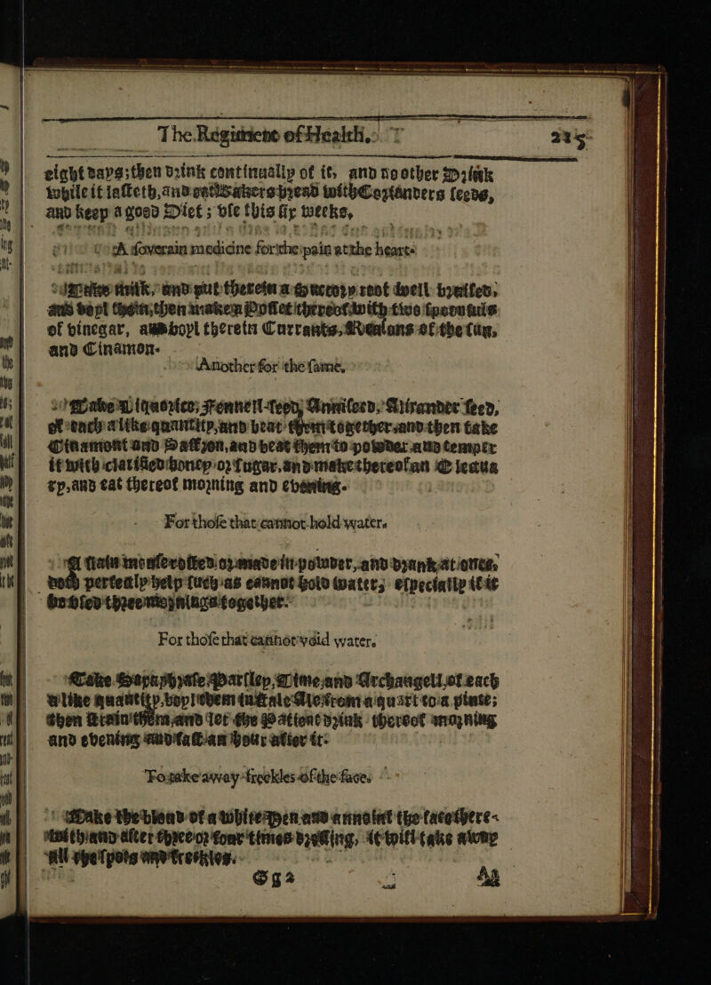 à erit YURI?) SAMHAIN MENT UN RN Pu X. NAA a NU» ts: itii o warm titt stati Ptol Loo dh Thiguische ofHealh.: sist Bays; then Bink continually of ff, and tg other Dilek | while itiatterh,andoatldakers bread witheagtanvers fecog, : |, AnD Beep # g080 Diet ; ole this hy weeks, ig |e E^ foversin medicine fate the. poit cii ahve ! here diik; any gut: therein a — rent dpeil bowtifed, aud $65 (hein, then maken Po fies thereotavith tive tpopu Gris of binegar, aWbborl theretn Carrants, ans Of the ug, ano Cinainon. sd &gt;&gt; Another for the fame, : bake xo pa eoteo; Fennerl-f | Ginini(ecb; Sliirenbet feed, gt tacb alite quantity,and beat: terttitogetoecano-tben take Cwamovt ors Saffjon and eat Cento potener atio tenner it) dene ictatifigubonep: ivi ship ci qu Cleaus A tp,aRb eat thereof morning and chéaing. 14 | wl For thofe that; catinot-hold water. Nw E Ms done menferoften oymave ftt potubet, ant byankatiotità: | D pertealp help fuchias connot Golo (patet; erpecinity (tis Hh | bohled three nopninge together. mE For thofe that cainót vdid water. it}, Cake Kapur rate Dat (lop, imeanv Archaugeli ot each | | wie quant ‘bop lwyem tag ade oro a quart toia inte; | 4| Ghen Risin'ehens.and Tor fue go 3ttont dpink hereot ano ning | ti | and eventing ifa an hour after it: | Jy | ui Fosake away freckles ofthe faces ©: LT al lf ' (ake the biead of a whirespen ane annotat the facethere- edi ny M tin eer Fco s om Uu tae ig, ét toifl (ake away B i | “Wi vetita omptrerites:. | n / G2 d A al