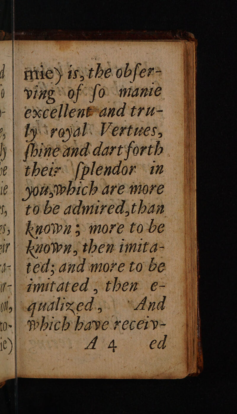 | ie) is; the obfer= D | ving of J0 mante -| excellenteand tru- , | by srayal: Vertues, j | fhineand dartforth e | theix [pléendor in Ie ‘you, wbich are more Sy | s,| kyown 3 more tobe it| known, then imita- ‘| ted; and more to be r-| amitated ; then e- il] cqualixed.,.\ “And | Which have xecery~ SIONS LA Lan ed | ——*