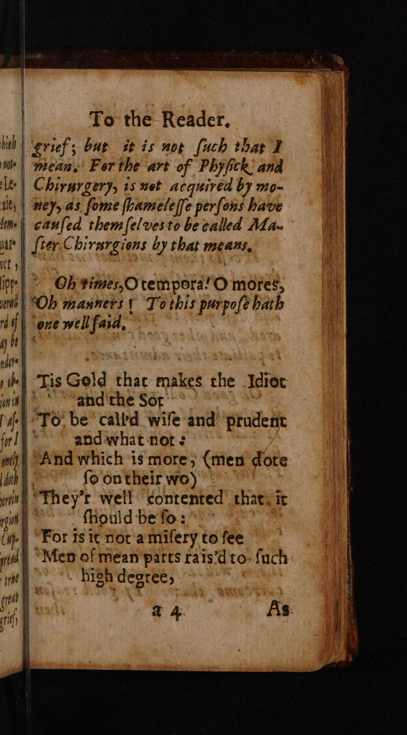 Lee fans | To the Reader. itd | grief; but it is not [uch that 1 | Chirargery, 15 net acquired by mo- caufed themfelvesto be called Ma. and'the Sor and what-not¢ fo ontheir wo) fhould be fo : For Is it not a mifery to fee oh degree, à 4 As