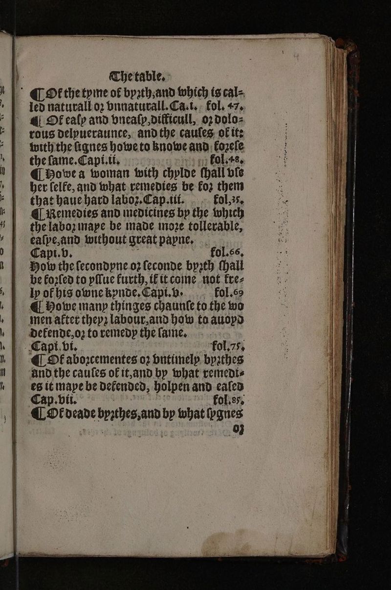 Oft ealy and vneaſp, difficull, oz dolo⸗ rous delyueraunte, and the cauſes ok it: with the ſignes howe to znowe and koꝛeſe the ſame. Capi.i. kol. 48. @ Powe a woman with chylde chall vle her lelfe, and what remedies be fo2 them that haue hard laboz. Cap. iii. kol, r. ¶ Remedies and medicines by the which the laboꝛ mape be inade moꝛe tollerable, Capi. b. kol. 66. Hob the lecondpne oz ſeconde byꝛth hall be kozſed to yſſue furth, ik it come not kre⸗ ly of his owne kynde. Capi. b kol. 69 ¶ Powe many thinges chaunſe to the wo men after theyz labour, and how to auopd dekende, oz to remedy the lame. Capi vi. fol. 75. and the caules of it, and by what remedi⸗ es it maye be Defended, holpen and ne Cap. vii. ol. 85. en brates.and bp 1955 panes 03 = — — — — —— — — — e S —— — — : 4 5 NN r