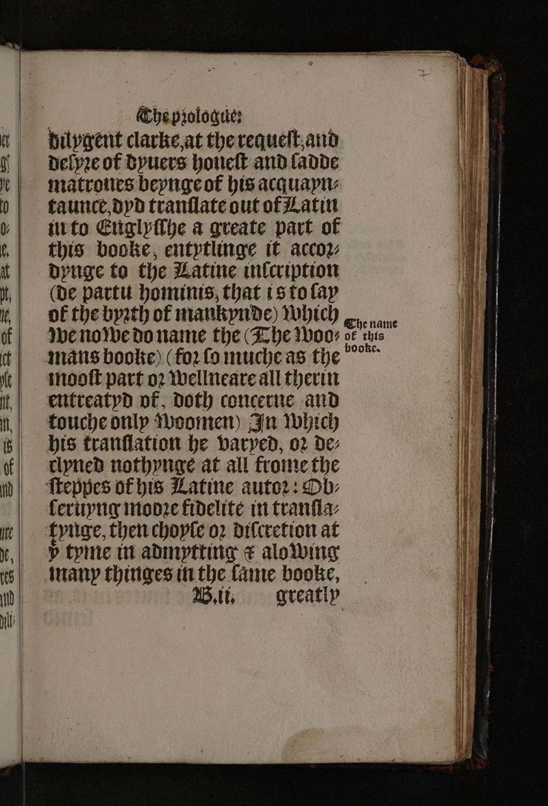 dilygent clarke at the requeſt and delyꝛe of dyuers honeſt and ladde matrones beynge ot his acquayn⸗ taunce, dyd tranſlate out ot Latin in to Euglyſſhe a greate part of this booke, entytlinge it acco2: dynge to the Latine inlcription (De partu hominis, that is to ſay of the byꝛth of mankynde) which mooſt part oꝛ wellneare all therin touche only woomen) In which his tranflation he varyed, oz de⸗ clypnedD nothynge at all frome the ſeruyng mooꝛe kidelite in tranſla⸗ 5 tyme in admptting x alowing ee eee eee eee ———— r bc — — ORS, run — 8 — i = Ser rerrers eee r ——