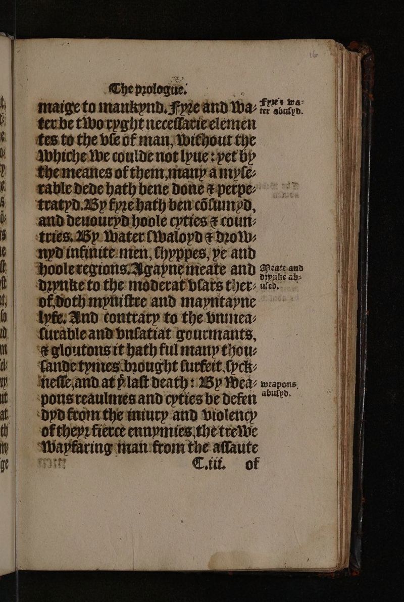 ter be two ryght neceſlarir elemen whiche we coulde not lyue: pet by rable Dede hath bene done c perpe⸗ divnke a ab⸗ or doth myniſtre and mayntayne lyfe; And contraty to the vnmea⸗ ſurable and vnſatiat gourmants. r gloutons it hath ful many thou⸗ lande tymes bꝛought lurteit ſyck⸗ nelle and at Platt death: Wy Wea: weapons. pons reaulmes and cyties be defen dyd from the iniury and violency ok theyꝛ fierce ennymies the trewe * man from rs yeas tik oo