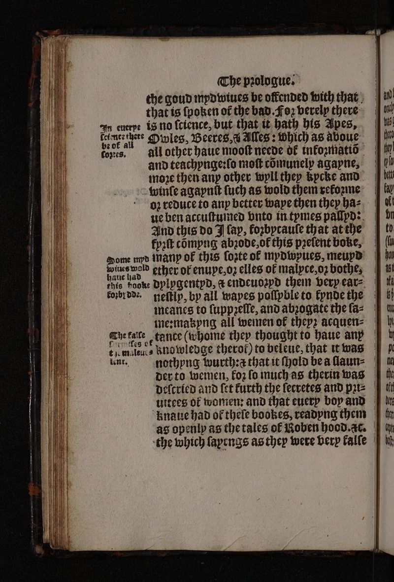 tones. all other haue mooſt neede of inkozmatis and teachynge:ſo moſt cõmunely agapne, moꝛe then anp other wyll they kycke and vwinſe agaynſt ſuch as wold them rekoꝛme oꝛ reduce to any better waye then they ha⸗ ue ben accuſtumed vnto in tymes pallyd: And this do J lap, koꝛbycauſe that at the kyzſt compng abzode, ol this pꝛelent bone, Some yd many ol this forte ol mydwpues, meupd bande had ether ok enupe, o elles ol malyte, oꝛ bothe, tl this hook: dylygentyd, a endeuozyd them very ear⸗ Ff Mi koꝛbr dde . neſtly, by all wayes poſſyble to kynde the meanes to ſuppꝛelle, and abꝛogate the ſa⸗ me: mabyng all wemen ok theyz acquen⸗ The fare tante (whome they thought to haue an 4% melee Anowledge therof) to beleue, that it was lent. nothyng wurth:ẽ that it ſhold be a ſlaun⸗ der to wemen, koꝛ ſo much as therin was delcried and {et Furth the ſecretes and pꝛi⸗ uitees ot women: and that euery boy and knaue had of thele bookes, readyng them as openly as the tales of Roben hood. ac. the which layengs as they were very kalſe 5 ~