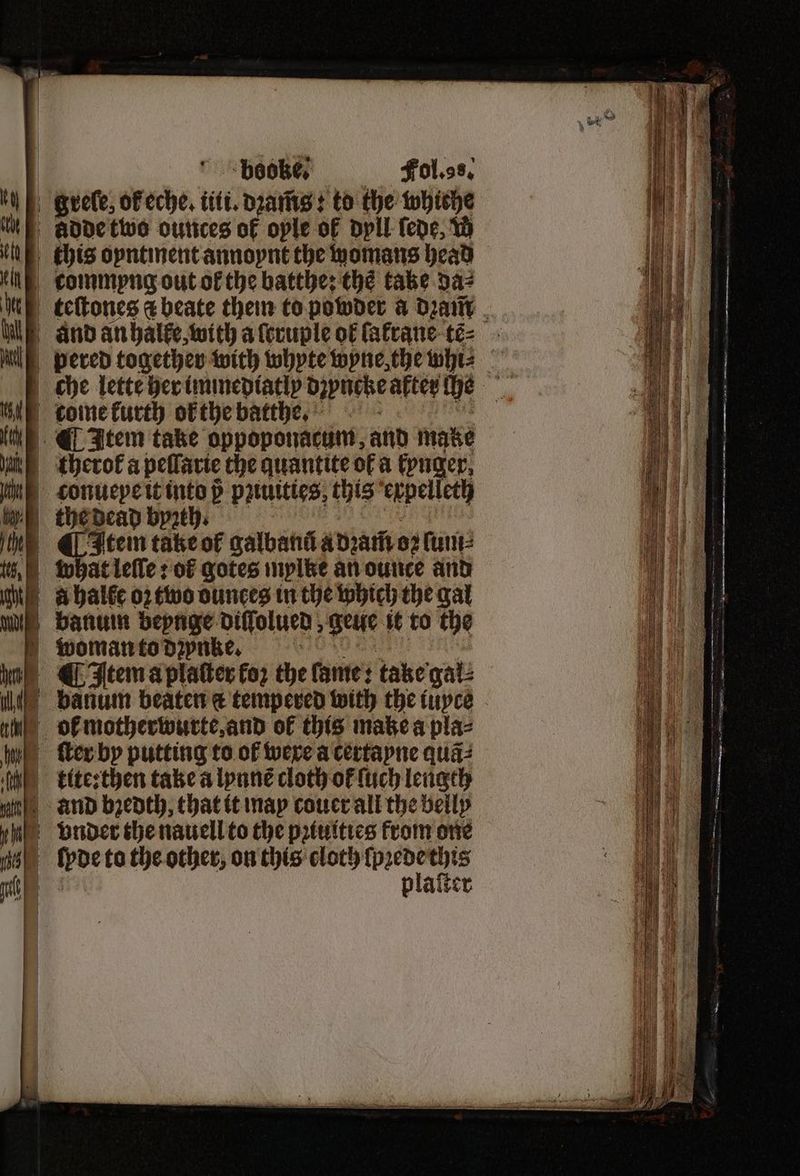 * % poh 3 ‘peoke, Fol. ss. adde two ounces of ople of dyll fede, W this oyntinent annoynt the womans head commpng out ok the batthe: thé take da? TRA a Wee and an halke, with a ſruple of ſakrane te⸗ 0 che lette her immediatly deoncze after he therof a peſſarie the quantite of a fpuger, the dead byzth. what leſſe: of gotes mylke an ounce and a halfe 02 two ounces in the which the gal banum beynge diſſolued, eie it to the plaſter