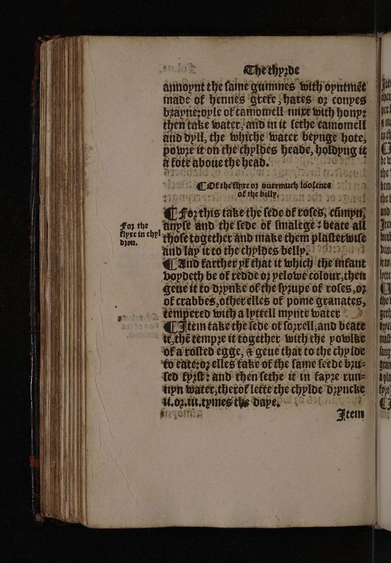 For the klyxe in chyl don. The thyꝛde bꝛayne:oyle of tamomell mipe with honp: then take water, and in it lethe camomell po we it on the chyldes Dente, eae te afore aboue the head. | Ok the fipre 0} gamen tiotenes € ot the belly, of and lay it to the chyldes belly: bl, crabbes, otherelles of pome granates, tem ſered with a lyttell mynte water Item take the fede of ſozrell, and beate >: ‘the tempꝛe it together with the powlke oba roſted cage, c geue that to the chylde to eate:oʒ elles take of the fame ſeede bzu⸗ npn water therok lette the e dzyncke A the dave.