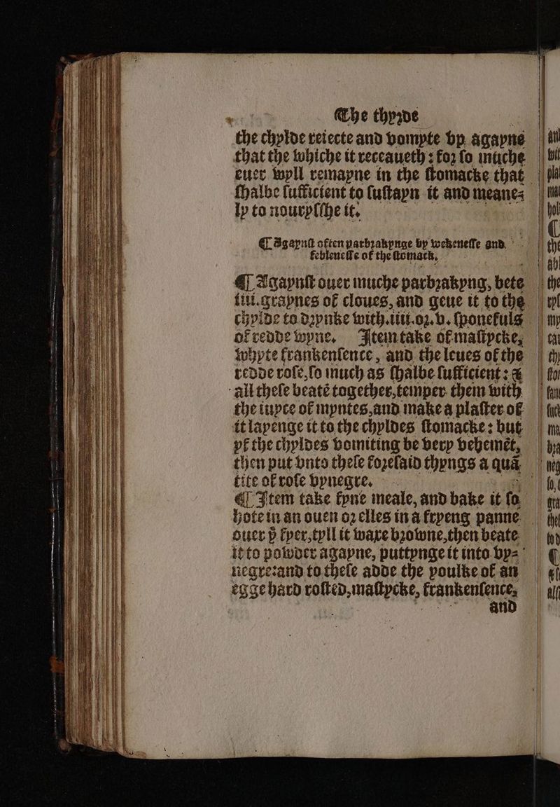 1 that the whiche it receaueth: fo2 fo muche halbe luffictent to luſtayn it and meane⸗ ly to nouryſſhe it. | @ Sgaput often parbꝛakpnge by wekeneſſe and keblenelſe of the acomact, whyte lrankenſence, and the leues ol the redde role, ſo much as ſhalbe lulficient: % the iuyte of myntes, and make a plaſter ol it layenge it to the chyldes ſtomacke: but yf the chyldes vomiting be very vehemet, tite of roſe vynegre. ouer 5 kyer, tyll it ware bꝛowne, then beate negre:and to thele adde the poultze ol an eg ge hard ne ande an