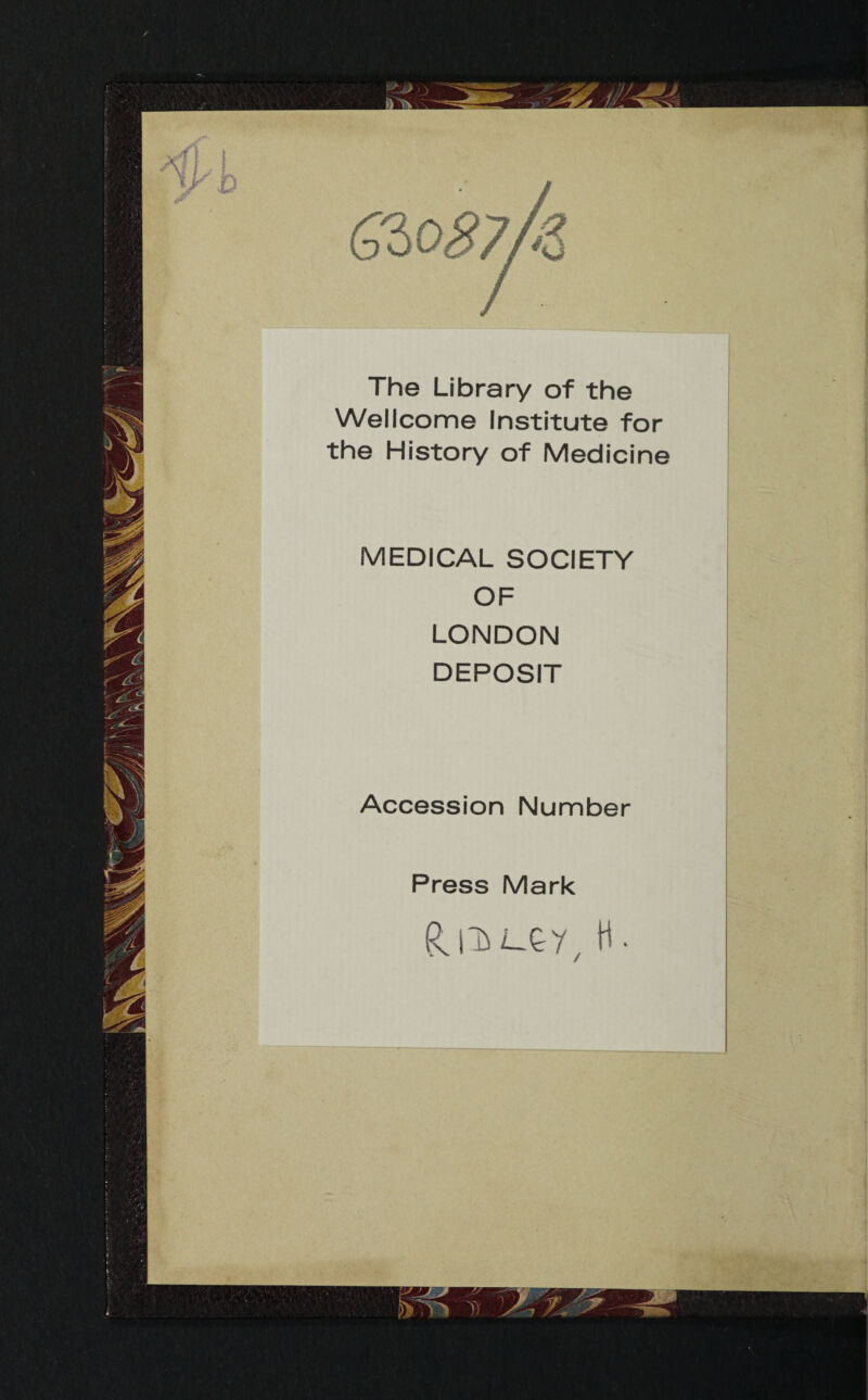 The Library of the Wellcome Institute for the History of Medicine MEDICAL SOCIETY OF LONDON DEPOSIT Accession Number Press Mark Rj^ey. H.