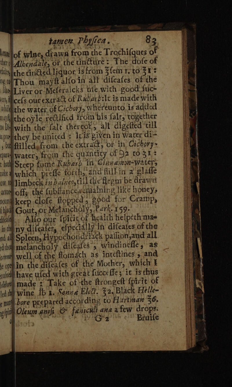 tamen. Phyfica.. ss «83 tw) of wine, drawn from the Trochi(ques of WAlhendale, or, the inure: The dofe of ithe tinGied liquor, isfrom Zfem reto 31 * Thou mayft alfoin all ‘difeafes of the May t ne Dish in a glafie y be drawi ide, Made : bore prepa itl) Olenm ani, &amp; faenichl ana a few 0 , | bi KS2