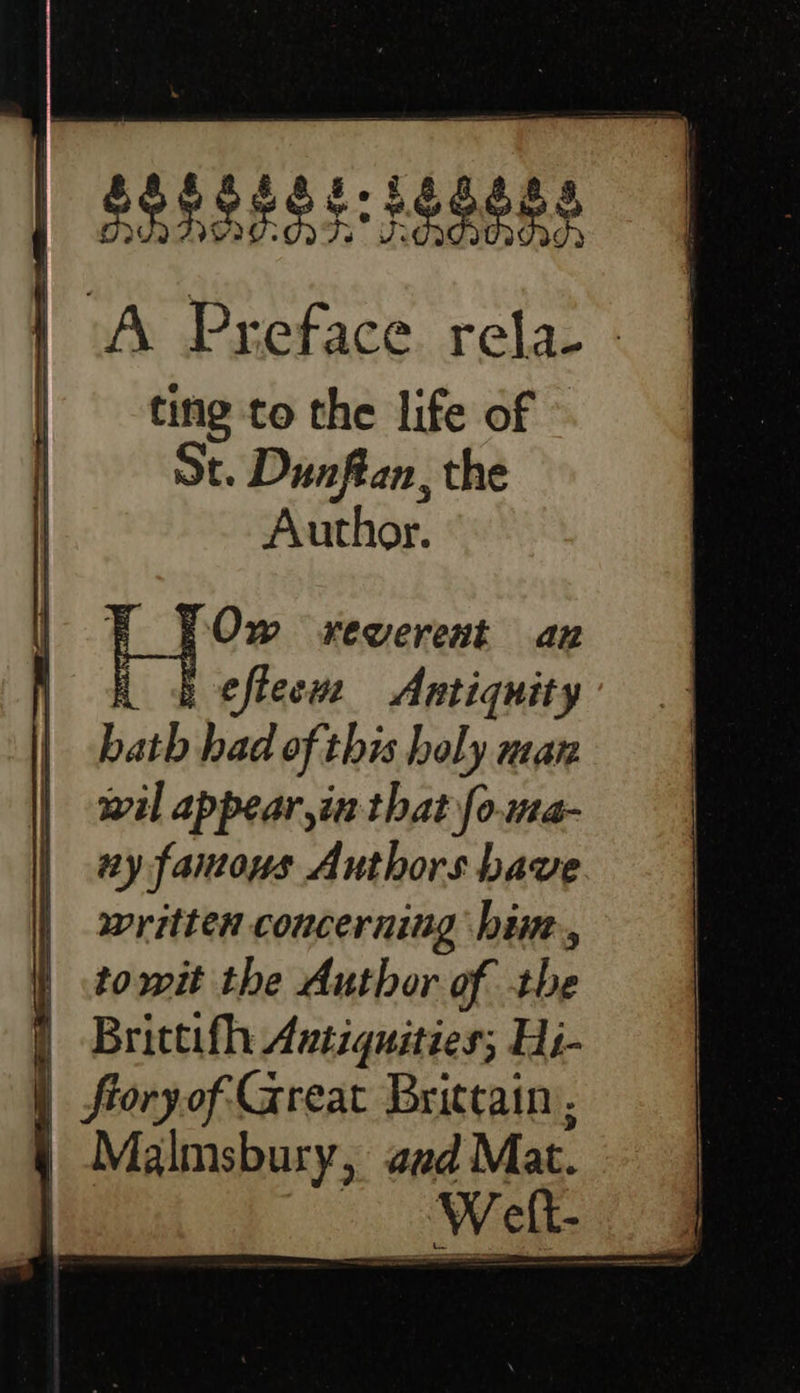 | apeeegs:sageae A Preface rela- - | ting to the life of , St. Dunftan, the   Author. E. Ow rewerent an | | efteeuz Antiquity | bath had of this holy man wil appear,in that fo.ma- | ay famous Authors bave | written concerning bine, tomit the Author of the |) Brictifh Antiquities; Hi- | froryof Great Brittain, | Malmsbury, aad Mat. | Welt.      
