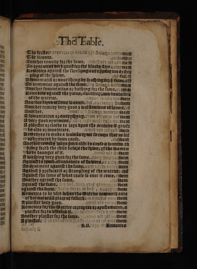 | ng ip The foaftesti igi scar ce yg vit Talape slots The feconde. EI 5 Another remedp forthe ſame. 1 dem An opntmenr set p god fox the dee re as nn Remedies againſt the werte ping of the ſplene. Akomentatid o2 nouriſhingeby Mafia fume té An opntment againſb the fame. g Qrigns achiatesm Anot her komentatton oꝛ bathing for the an idem Remedties ag ainſt the paine, f andren dentofttte ok the matriee. fii ident Another krped of ſome wamen. 0 Antdem Another remedp berp 1 € Gelüste atom 18 Another. Dini QE | oper A fomentatcon 02 gourpcheng. amm aie: n DE N Avery good opntment. dem a plipiter 02 clothe to lape pon tte mattice tt. quiete bb olde 02 inueterate. 17} cut volti éberiz Retheoyes to make a womästyme Male thats les * ophynodered by ſome cauſe. utdem Another remede nerpe Food alſdl to cauſe a * tà ‘ibifng forth the chilo betoze wears used 22 Abs in daunger of it. ti idem A wahing verp gdod fo: the fame. idem Agatuſt to ach ahundaumte DE Ho er 0 : 2334 dont An dontment agalnſt ibefameststt o lido cue em Agdink $ prefocatis 02 Hrangling of tbe trrateicti: t0é Againſt the fame of what cauſe fo euer tt tome. dem Mother age init the lame. Adem Againſt the tame. . ag ainſt the fame: mind, nan. dem Remedies to be bfed tb the Patel comneti oute ok her natural plate oz falleth . na rent: st n°10 idem Aplaiſter verp good. ee 1 Dene Remedies ane copempeed azapolfumateb,a plaiſter fo2tovfifolu idem n tbe kan. ILLE LE RC idem i idem