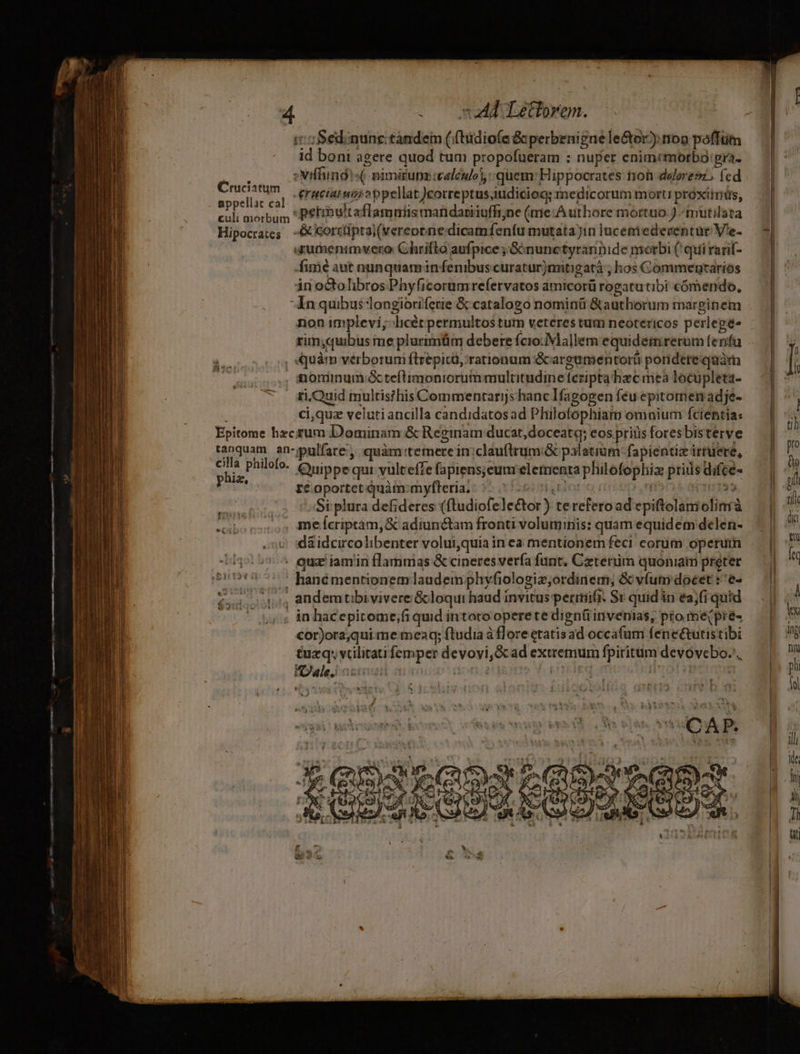 remisi EIU sa QE Lc EEUU Ica E ROME o eame ulmi etat LOW e—— aom a VEND cure CE Tena gi cet 4 . — nA Lettorem. iS edinunc tandem (i(hidiofe Gperbenigne le&amp;or) non poffüm id boni agere quod tum propofueram : nuper cnimcmorbo:gra- »Niflundis( nimiruns:celeulo), quem: Hippocrates tion dolorem, fcd eructatuizi 2 bpellat)correptus,iudiciog: medicorum morti proximis, culi morbum PeEouitaflammiis mandariiuffijne (tme:A uthore mortuo ) -mutilata Hipocraies -&amp; corrtiptai(vereopnedicamfenfu mutatajin luceniedeventür Vie- : «umenimvero Chrifto aufpice ;:Sónunctyrannide morbi ( qui rarif- Áimé aut nunquam in fenibuscuraturjmitigatà ; hos Commentarios in octolibros Phy ficorumrefervatos amicorü rogatutibi cómerido, In quibus longioriferie &amp; catalogo nominü &amp;authorum marginem Cruciatum nominum &amp;teftimoniorummultitudine (cripta hec mea locupleta- ri.Quid multis?his Commentarijs hanc Ifagogen féu epitomen adje- ci,quz veluti ancilla candidatos ad Philofophiam omoium fcientia: Epitome hzcrum Dominam &amp; Reginam ducat, doceat; eos priis foresbisterve tanquam an-pulfare, quàm:temerein:clauftrum:&amp; palatium: fapientiz irruere, el philolo- Cuippecnt.vulteffe fapiens;eunreleirenra philofophiz prids difce- de re oportct quàm:myfleria.: 5-002616 | m5 cro sii Lh Si plura defideres (ftudiofeleétor) te refero ad epiftolaniolirmà Lube conos Inefcriptam,&amp; adiunctam fronti voluminis: quam equidem delen- dáidcircolibenter volui,quia in ea mentionem feci corum operum 147157... eua iamin flammas &amp; cineres verfa funt, Czterüm quoniam preter ssD17 77 ^ hanémentionem laudemphyvfiologiz;ordinem; &amp; v(um docet t 'e- 20554 andemtibivivere&amp;loqui haud invitus perimifi. Sv quidin ea;fi quid corjora;qui-memeaq; ftudia à flore etatisad occafum feneétutistibi tuzq. vcilitati femper devovi,Gcad extremum fpiritum devovebo., P. SPA FA à ) . 4 2 E hM i * ] 2? Fe i * ^ L  didis * i ' bx*X c ENT AUN, € : PN QoS XE SX VIO i 32 jw Em v :
