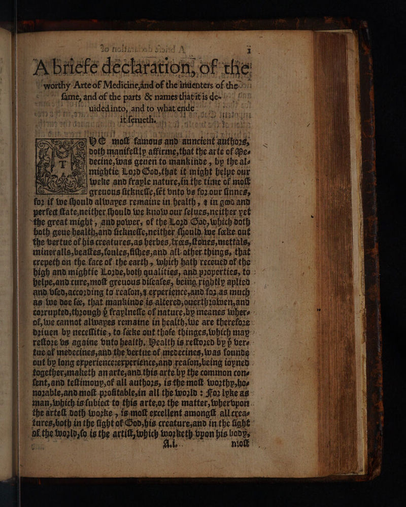 . δα, ‘ ‘worthy Arte of Medicine,and of the inuenters of the. ~ fame, and of the parts &amp; names tliat it is de- uuücdded into, and to μας ende e iw ee it erueth. ory ee ας, i = 10 E molt famous and: auncient auth, doth manifeltly atfirme, that the arte of Wee 0 ‘habits tails Gener to mankinde , oN at 4 702 if we 50 saa remaine in health, 4 in god and „ „ together, maketh an arte, and this arte by the common cone ſent, and teſtimonp, ok all authozs, is the moſt wozthy, ho⸗ the artet both wozke „ is molt excellent amongſt all creas aly.