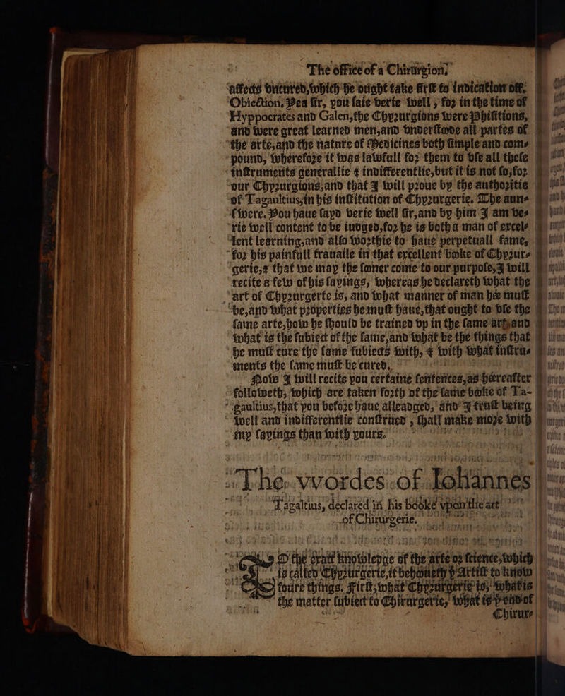 * — — — — { were. Pou haue lapd verie well ſir, and by him J am ves tent learning,and allo Wozthie to haue perpetuall fame, gerie, that we map the faner come to dur purpolſe, 3 will recite α few ok his fapings, whereas he declareth what the ſame arte, how he ſhould be trained vp in the fame art and what is the ſubiect of the ſame, and what be the things that he muſt ture the fame fubtects with, k with what inſtru⸗ ments the lame muſt be cured. Mole J will recite pou certaine tentences, as hereafter followeth, which are taken foꝛth of the lame boke of Ta- mp λος 55 with yours. Tagaltius, declared in his booke vga art of *Chirurgerie. ων tt a . ̃ ² A μα — =&gt; - i 490 uy tig &amp; b ane Yl pai U.