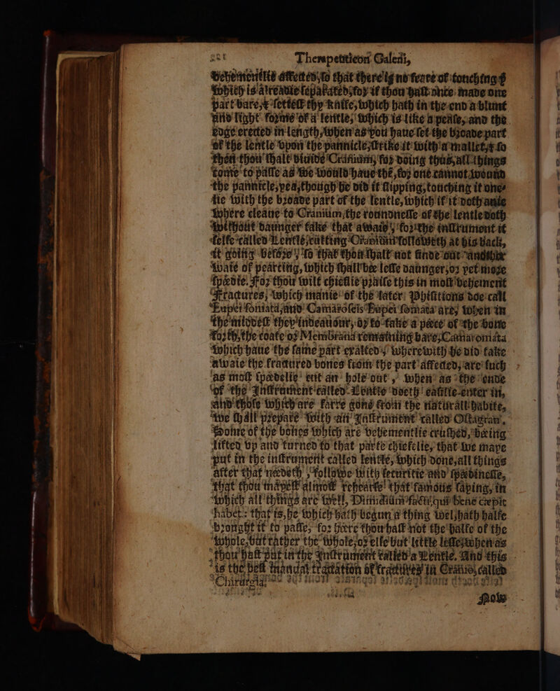 eat Therapetiticon Galem, , vehementkit attetteaito that there i no frate of tonching Which is alreavie ſepakareds tox ir thou halt vnte made one part bare, E ſetteſk thy nike, which hath in tye end a blunt er the lentle vpon the pannicle lr ie it with a πα εξω Then thou hale diuide Crain, faz doing thus all things tome to palle as we would haue the, we one cannot wound die with the bꝛoade part of the lentle, which if it voch ante die eleaue to Craniumſthe roundneſle of the lentle voth kelke called Lentleſrükting Ciamtfolloweth at his back, it potty bels 10 that tho halt not finde out η: Waie of peattitig, which ſhall bee lelle daunger; oz pet moge {pedte. Foz thou wilt chiellie praite this in moll vehement Aiagute which manie ok the later Phiſttions doe call Eupet ſoniatu and Ca maròſeis Eupei ſomata are, When in the middec they indeauour, oz ko kane a parce’ of the Harte awaie the fractured bones krom the part atfeded, are luch as moll ſpcdelie ent an hole dur, when as the onde ‘of the Inkkrument talted Weare doerh eanilte enter in, And ehole Which are karre gons krom the naturatuhabite, likted vp and turned ko that parte chiekelie, that we maye put in the inſkrument called ſentle, which done, all things Alter Wat necdeth kollgtde lu ith kerurktie aud tpadinene, ‘ghat' chou mäpeſt almok rehearte that famous faping, in Which all things are Well, Nimickam facthquf bene cepit ‘habet: that is, be which bath begun a thing wel hath halte Wyse bat tather the Whoke os elke but lutte lelle when as bau ha pat in the is the Delt tnandatt ος ο ολ δι υ =. ες κα.