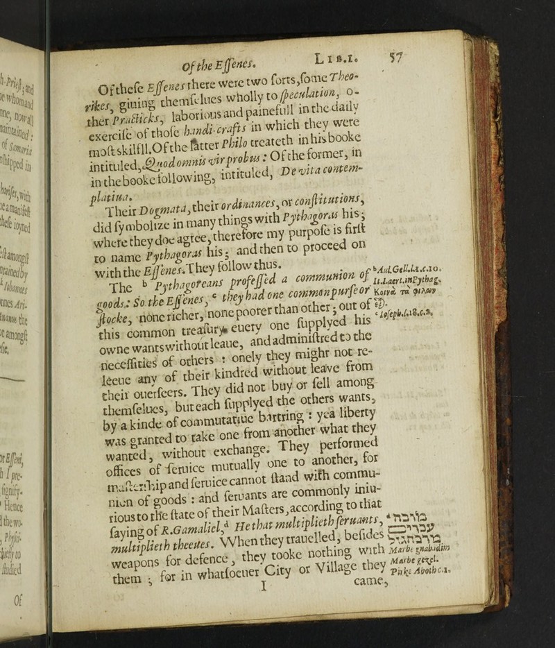 Oftliefc Eftenes there were two forts, Come Taco- Ot tneic gjj whollv to ftmikum, o- riks, gtnwStth.Torio,lsandpaLefifll in the daily iher prdhcUf lab _ t which they were CXTnS Of he ^er Philo createth inhhbookc moft.skillll.ui tne rhe former, in in thebookc tollowing, wtitu.ed, ut rl‘r'h% mnwM theirtrdiaanees,nrconfiitmim, did fymboltze ‘“'“^g^f^mypui^s firlt his-and then to proceed on „JSs. *v». • w “ “x?«ot r ■ owne wantswithotitleaue, a ht nQC K. neceffines of °*err\indred without leave from leeue any of their k ^ ^ ^ feu among then ottetfeers. V f , . the others wants, themfelues3 but cacti \\ y _ .. . a liberty hv akinde of commutauue bartri ^ • y by a kinuc o another what they was granted to tah 1 Thev Performed wanted, without exchan . .Janother, foi EfessS- 1 y ,L 'L-enes When they trauelled, bolides multlpltein tvieues. v /, nothing With jtftrbe tntbjdim weapons for defence, they tooke not g m L them • far in whadoeuer City or Villat,^^p„(.£^wt,c.„