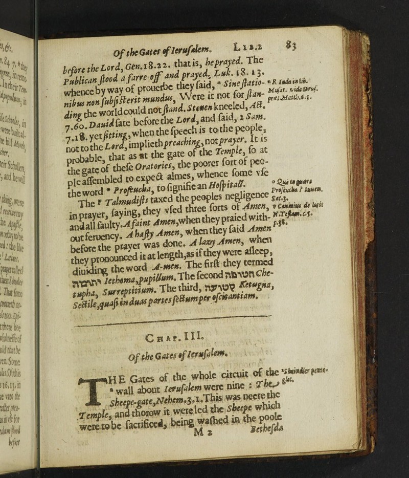 of the Gdtet tflervftlem hut.* 8 J Wore the Lord, Gen. i«.». thitis, feOT'fi Tk Publican flood a f JJ l ^ whence by way of prouetbe they laid, j ^ vukw»h jl^nonWiteritmundut, Were it not forJU- j. . iJidcouldnotjM-Sumnkneeled> ^iSfSeforeti and 7',* vetKttini,whenthefpecchis tothepeople., 7 lh!- i -ri implied)punching,aozpmycr. It is “**“£: thVaTmt the gate ofthe Temple, (a at rheaatcofthete the poorer fort of peo plef&ed toexped jta&JSgJf * “ f rJJudith taxed the peoples negligence , 4 Th ftvine thev vfed three forts of Amen, r eam* <U tun in prayer, faying, t y . they praied with- «• SSE'ovev»*! *ni ntfjm*, who. ssssss»?£ C h ^ ?» III® Of *k G*WJ iflerufaisMo f-m-iHE Gates of the whole circuit <*ffjS?kr,m I ■ wall about Icrufnlemvtac nine .a^ JL shteve- cattMekm* 3. i .T hs§ was oeere ti» iShW it were led the JfaM which