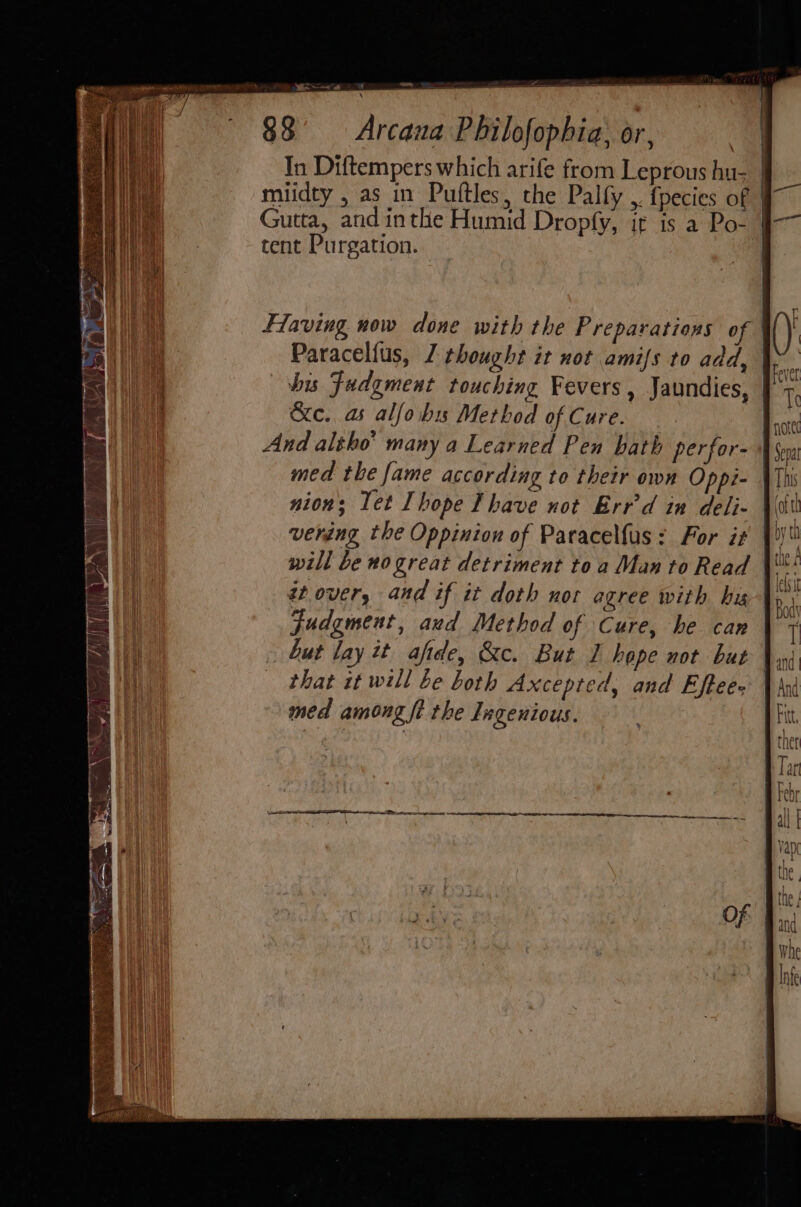 ee) — | ee 88° Arcana Philofophia, or, \ Gutta, and inthe Humid Dropfy, ir is a Po- tent Purgation. &amp;c. a alfobis Method of Cure. And altho’ many a Learned Pen hath perfor- med the fame according to their own Oppi- nion; Tet Ihope Ihave not Err'd in deli- will be no great detriment toa Man to Read at over, and if it doth nor agree with his nore Sepa