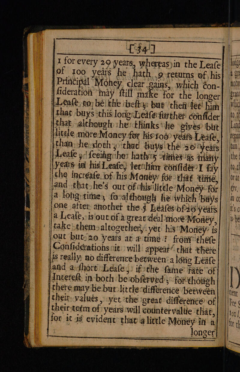 Ve, |, Me I for every 29 years, whereas}in the Leale = = | Principal “Mohey. clear eains, which éon- jfideration “may fill make for the longer | pLeale, no; bé ithe ibefte: bue then dee! him | | thac buys :this lorissLied(etrther: con fider that althougly she: tHiaks ‘he Sives? bit Hitele more Money for kis Fo? years Leate, than: she-dosh ‘thac buys thé 20 Years \JLeafe 5: feeidgithe: hathrrs Stiges’igs imaiiy | Years tat his Leafe) feechine conlideT fay (She incréate.of his Money: for tad vind, jand -thaeshe’s our of this Jictle*Monéy for {a lohg:tites, foralthough he which ‘buys one after: anothet the J Reales of26'yeats ja Leale,sisiourofa great deal ‘more Money, |take!them&gt;altogechery: yee his: Moriéy is out but-20 years ac # time front 'thefe | Gonfiderations cit. will’ appeat/ that there iis really no difference between’ a létig Leafe jand afhort Leéafe,: ifoche fame’ fate of jIncereft; in-both bewbferved »° for thoiigh | there may be but little difference ‘between (their, valués , yee the gteat difference of their-term of years will counter valiie that, for it is’ evid