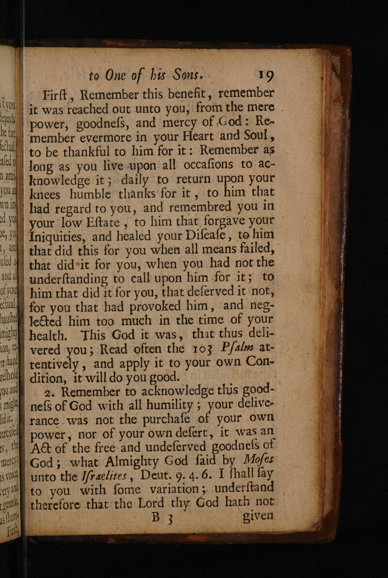 WD Lys yO uled § and ape N hand eho rc) mm git dit entity § | 5, chee or to One of by Sons. 19 Firft, Remember this benefit, remember power, goodnefs, and mercy of God: Re- to be thankful to him for it: Remember as long as you live upon. all occafions to ac- had regard to you, and remembred you in your low Eftate , to him that forgave your