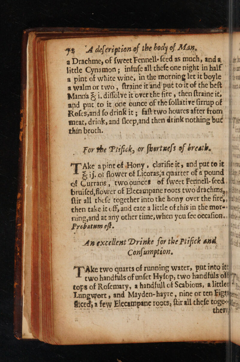 See ee a oe 7 satiate a thin broth. . | For the Prifick, or fhortue[s of breath. y 3 Ake apintof Hony , clarifieit, and put to it el S i Prebatam eft. Con{umption. Ake two quarts of running water, pit into itt)