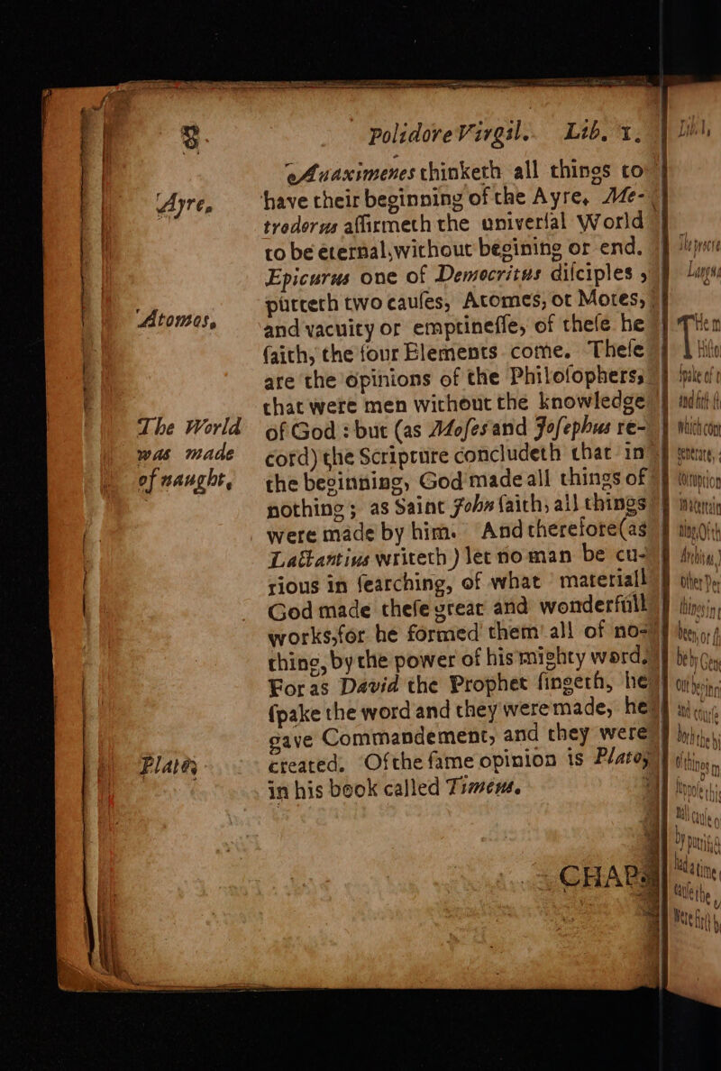 ated » a tredorms affirmeth the univerlal World ro be eternal,without begining or end. and vacuity or emptineffe, of thele he faith, the four Elements come. Thele are the Opinions of the Philofophers;. of God : but (as Wofesand Jofephus re- 2 works,for he formed’ them’ all of no- thing, by the power of his mighty werd. te) wt aS ee ee MONDO Mactan raat other Dor thino nt UV LP VLU ;