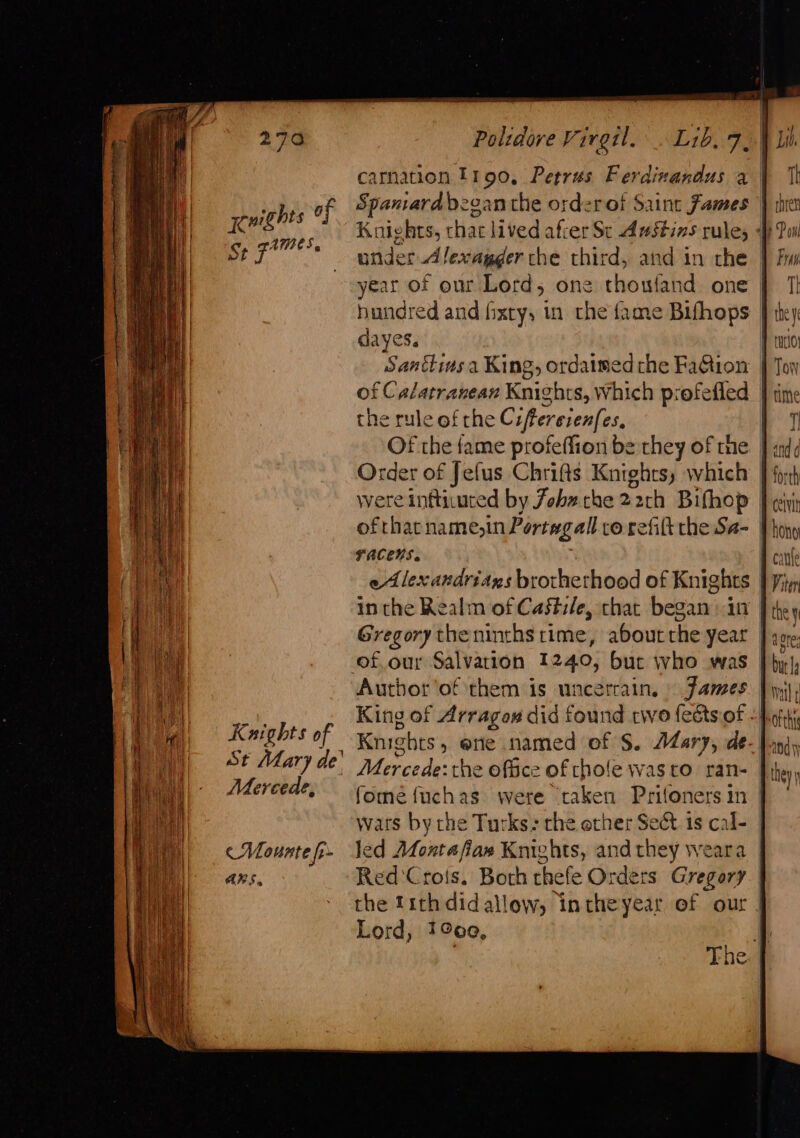 ~e Pi TEER ag St panne ss Kuights of Mercede, « Mounte fe ARS. Poltdove Virgil. . Lib. 7 carnation 190, Petras Ferdinandus a dayes. rule of the Ciffereienfes, Order of Jefus Chrifts Knights, which racens. eAlexandriaxs brotherhood of Knights inthe Realm of Castile, chat began: in Gregory the ninths rime, abourthe year Author ‘of them is uncetrain, James led Monta fiaxe Knights, andthey weara Lord, 190, forth canle Viter » Cy but Walle } andy