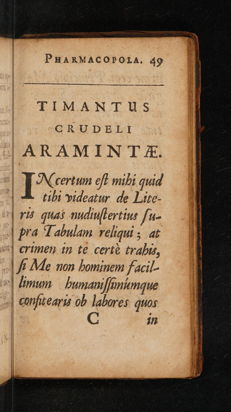 TIMANTUS CRUDELI | ARAMIN T £. s | IX certum eft mibi quid tibi videatur. de Litte- ipaa quas nudiulFertius ft- | pra Tabulam reliqui ; at i5] ertmen. 1n te. certà trabis, «| ff Me mon bominem f acil- v] Itmum bumaniffuniamque ol confitearis ob labores. quos | in