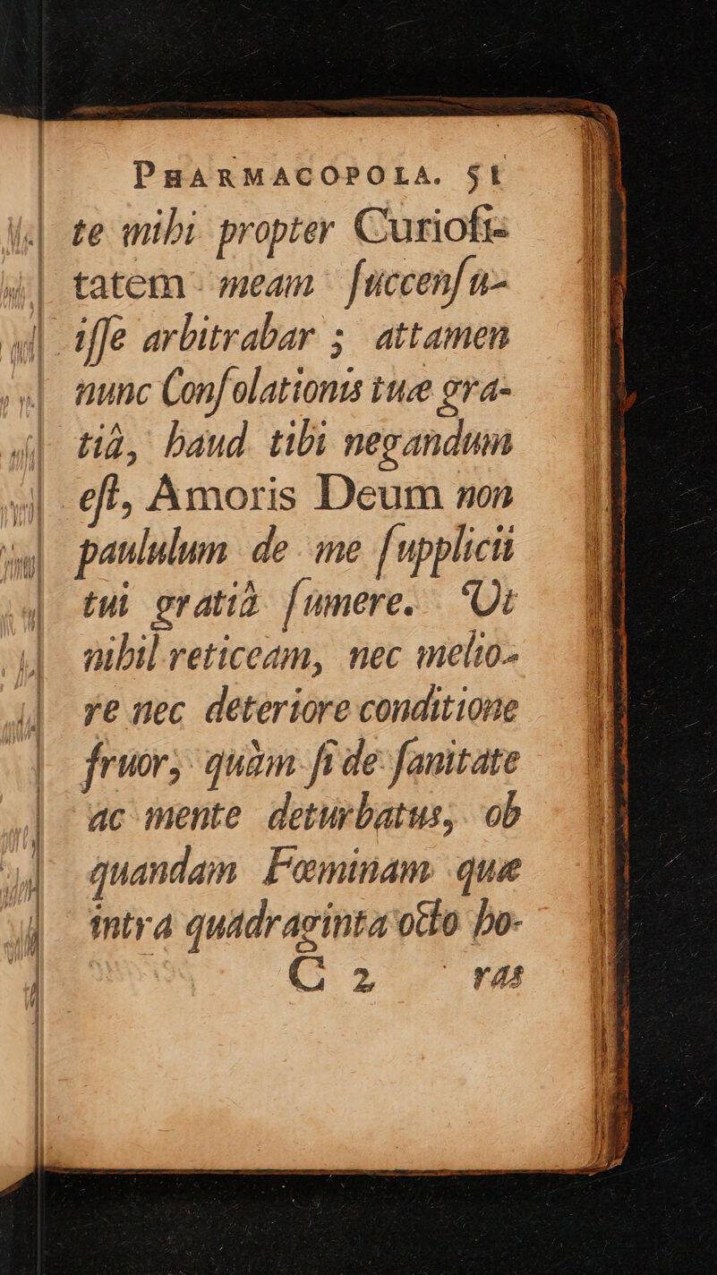 tatem - meam - fuccen[ n- nunc Conf olationis twee era- tid, baud. tibi negandum paululum | de me. [upplicit tui oratid [umere. |. 'Ot nibil reticeam, nec melto- ye nec deteriore conditione fru; quan ft de fanitate ac mente deturbatus, ob quandam Pominam: que intra quadraginta odo bo- : (2 rea