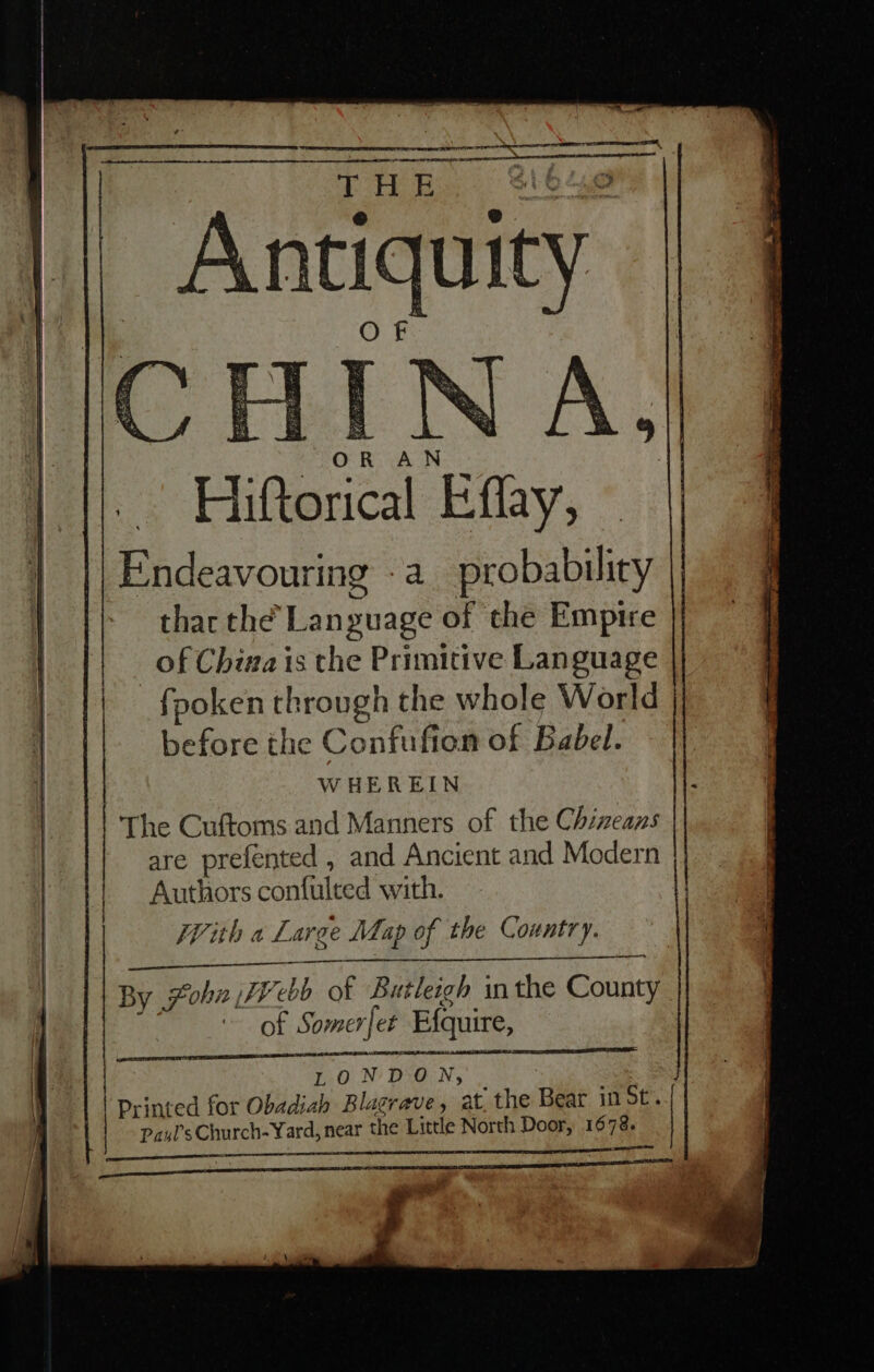 ee ~ Anciqui ity | Ter OR AN Eigercal ae. Endeavouring -a probability thac the’ Language of the Empire of Chiva is the Primitive Language _fpoken through the whole World before the Confufion of Babel. WHEREIN The Cuftoms and Manners of the Chizeans are prefented , and Ancient and Modern Authors confulted with. With a Large Map of the Country. LONDON, Printed for Obadiah Blagrave, at. the Bese in St ..{ Paul's Church- Yard, near the Little North Door, 1678. eS ee ae ee