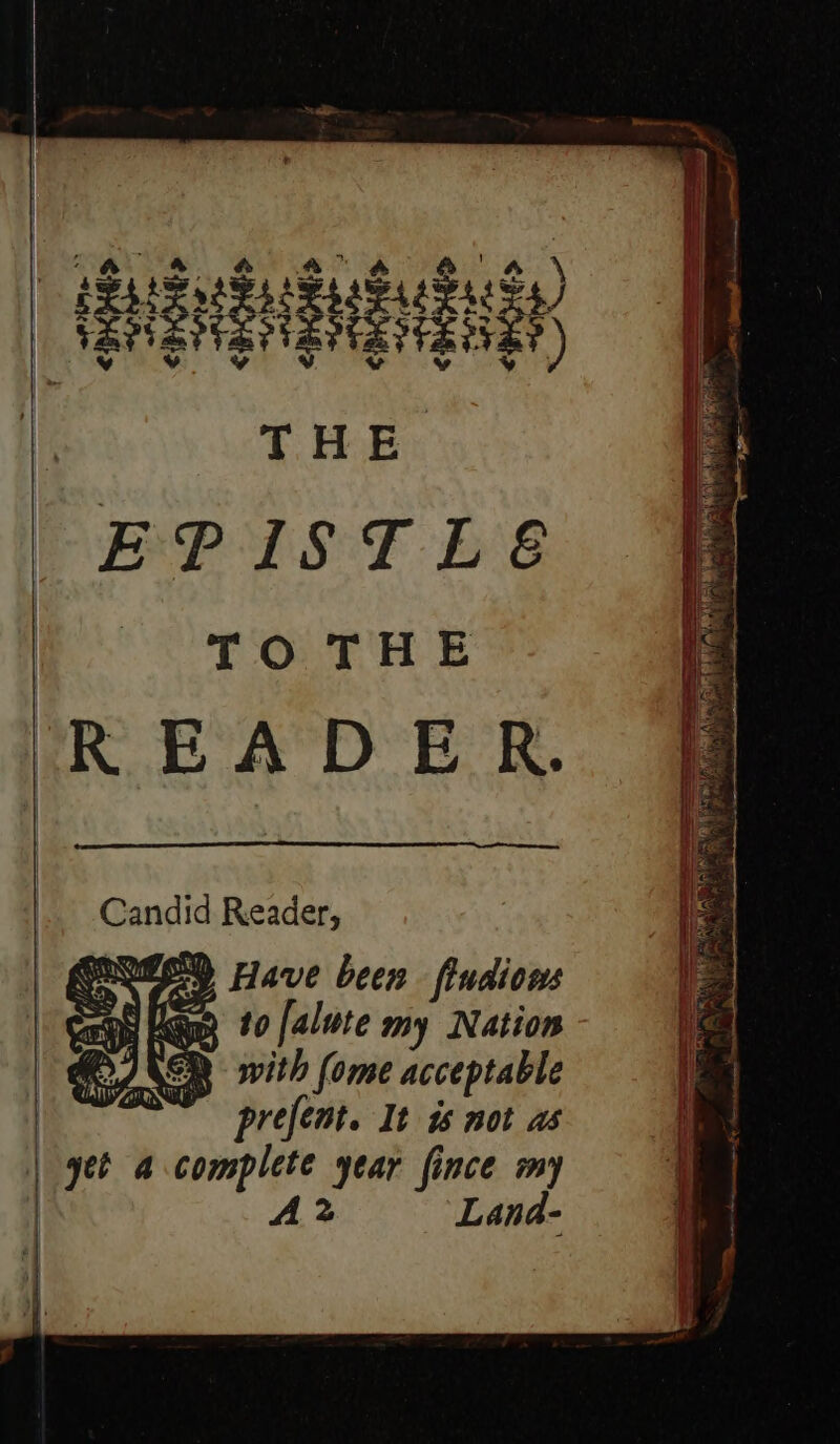 EPISTLE&amp; TO THE READER. Candid Reader, CRQESD Have been fiudiows PH Lege to [alute my Nation EINER with (ome acceptable ~~ prefent. It is not as yet 4 complete year fince my A2 Land-