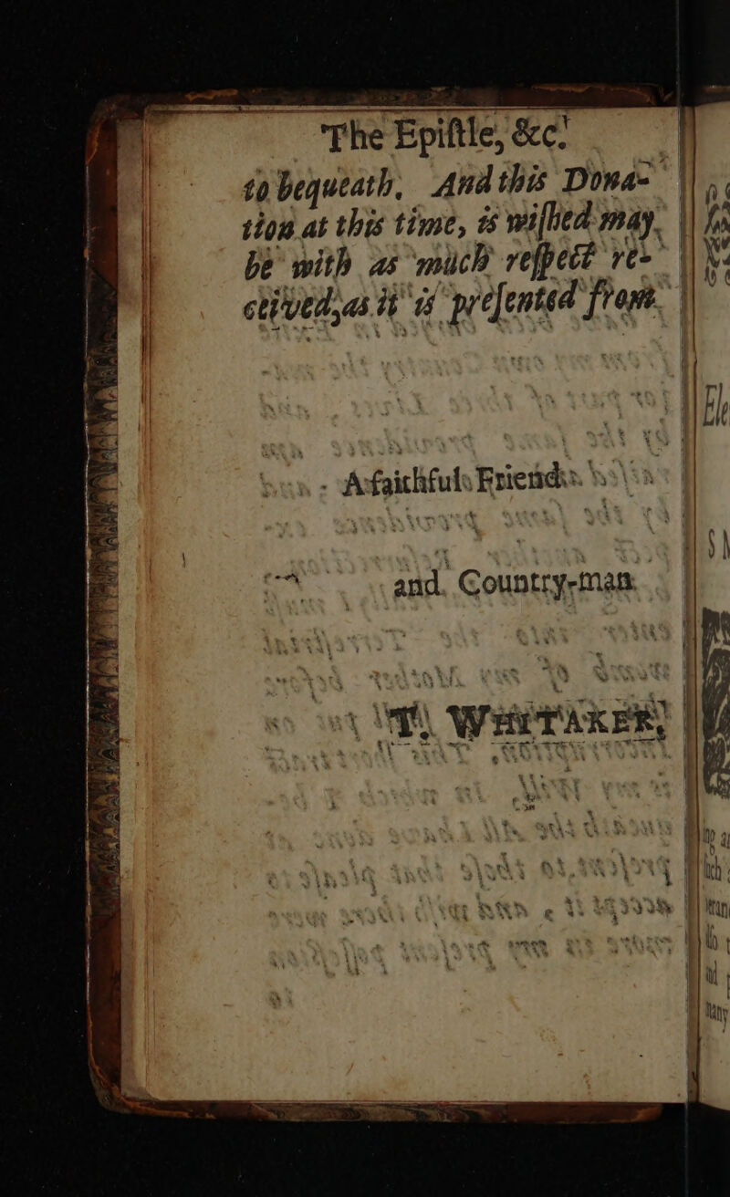 it hh Hf I to bequeath, Andthis Dona sion at this time, 1 willed may. be with as ‘mich vefpect re&gt; sti vedas it's prefented front, | Acfaithfuls Friends \ ' cH ca and. Countrysman..