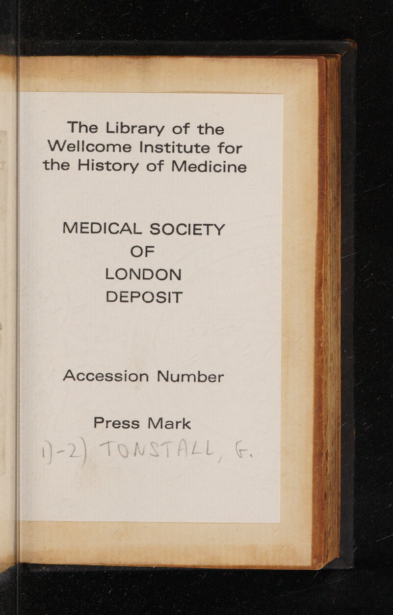 The Library of the Wellcome Institute for the History of Medicine | MEDICAL SOCIETY | OF LONDON DEPOSIT Accession Number Press Mark