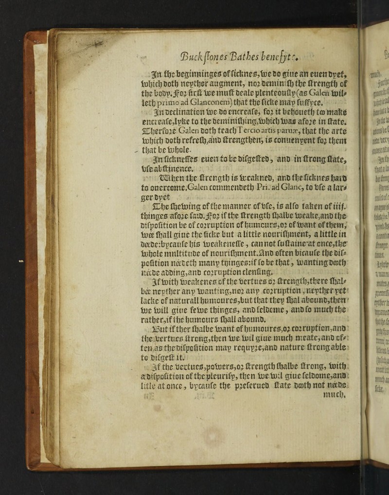 gn tbe bcgtnmnges of fictmcs,foe do giue an cucn bpcf, tubicb&otb neither augment, nor beminifl) tbe ffrcngfb of tbe boDp, j? or firS lie muff Dealc plcnfeouGp(a0 Galen toil* letb pnmo ad Glanconem) that tbe ftfi?C map fuffpee. gn tscciinaticn lot Do cncrcafe, for if bebouefb to make encrcafe,Ipfee to tbebeminiftnng,lobicbloa£ afore in Hate. SCberfore Galen Dofb teaebTercioartisparua*, that tbe arte lubicb Doth rcfrcfipauD ttrcngfbcn, to comienpent for them ^ tbatbetnbole. gn fidmclTes cucn to be DifgctfcD, anD in tf reng Ifate, bfeatftincncc, tSiben the If rength is tccafencb, nr.D fbeftefenfs haiD to oncrrome.Gakn commcnoetb Pn- ad Glanc, to tfc a lar* gcr Dpet SLhetbetuing of the manner ofbfc, is alfo taken oftiif. tbingco afore fatD.gfer if the If rengtb tbalbe bueabr,anD tbe mfpoQfton be of corruption of bt;mcuro,o: of leant of them, tuee tball giue tbe frcfcc but a little nourilbnient, a little in &atse:bpcaufeljis lucabrncflc, can not futfaincat cnee, the tufjole mnltif uDe of ncuritbmcnt.£inD often bicaufe tbe Dif® pefition nceDctb mnnptpingesuf fo be that, tnantingDcotb naDeaDDtng,anb corruption denting, gf toitb toeafeenes of tbe bertues or If rengtb,there Ural# bee neptber anp loanfmg,ncr anp corruption, neptberpet lacbc of nafura!lbumcurc0,buttbat tbcp Ibal abcunD,tben • loclniU giue felee tbingeo, anofelDcme, anDfo much tbe ratber,iftbcbumcurs (ball abotinb. But if tber tbalbc leant of bumourc0,or corrupt ion,ana tbe bertues itrcng,tbcn loc Uni giue mucb mcate,anD efr feipasfbcDifpofitton map rcqupre,anD nature tfrengable to bifgefi: it. gf tbe Deduce,polcero,or If rengtb tbalbc Ifrcng, loitb a bifpofition of tbe bleu rtfp, tben toe Uni giue fcloomc,ana title at once, bpcaufe tbe preferueb Hate twntbnot neebe ,, : . , mucb. \