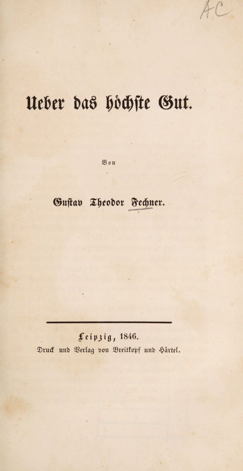 lieber baö böcftfte ©ut 93 on ©ujiftö £ljeot>ot S'ecfjner. feipjig, 1846. 3)ru<f uttb SSetfag fcott 33reitfobf unb Bartel.