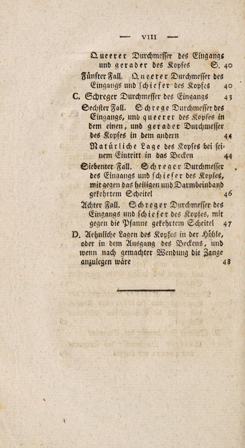 VIII Clueetet SHirdjmeffet bes ^tttgangs unb ger ab er bes Kopfes 0. 40 fünfter $«ö, £i u e e r e r $Durd>meffet be$ Eingangs unb fd>tc fev beö ilopfe$ 40 C. ©ctrcger Äurc^rneffer be$ Eingangs 45 0ed)jler §all. 0 d) r e g e &urd)niejler be$ (*tngang£, unb queerer bes .f opfeö in bem einen, unb 9er ab ec SDurdjmefier be$ $opfe$ in bem anbevn 44 tSlatör11d)e Sage be$ Kopfes 6ei fei¬ nem Eintritt in baö Söecfeu 44 0te&enter $afl. 0 d) r e g e 1* SHitcbmejTer , be$ Eingangs unb fcbtefer be$ Kopfes, mit gegen bas fyeiltgenuub&armbeinbanb gefegtem 0d)eitei 46 $d)tet Soft* 0 d) reg e r ^urcbmeffec be$ <£ingar.g3 unb fd> t e f e r be£ .^cpfeS, mit gegen bte Pfanne gefehltem 0d)ettel 47 D. 2fef)tdtd)e Sagen be$ ^opfeö in ber Softie, ober in bem Ausgang be£ SöecfenS, unb menn nad) gemattet SBenbung bie an$u(egen märe 48