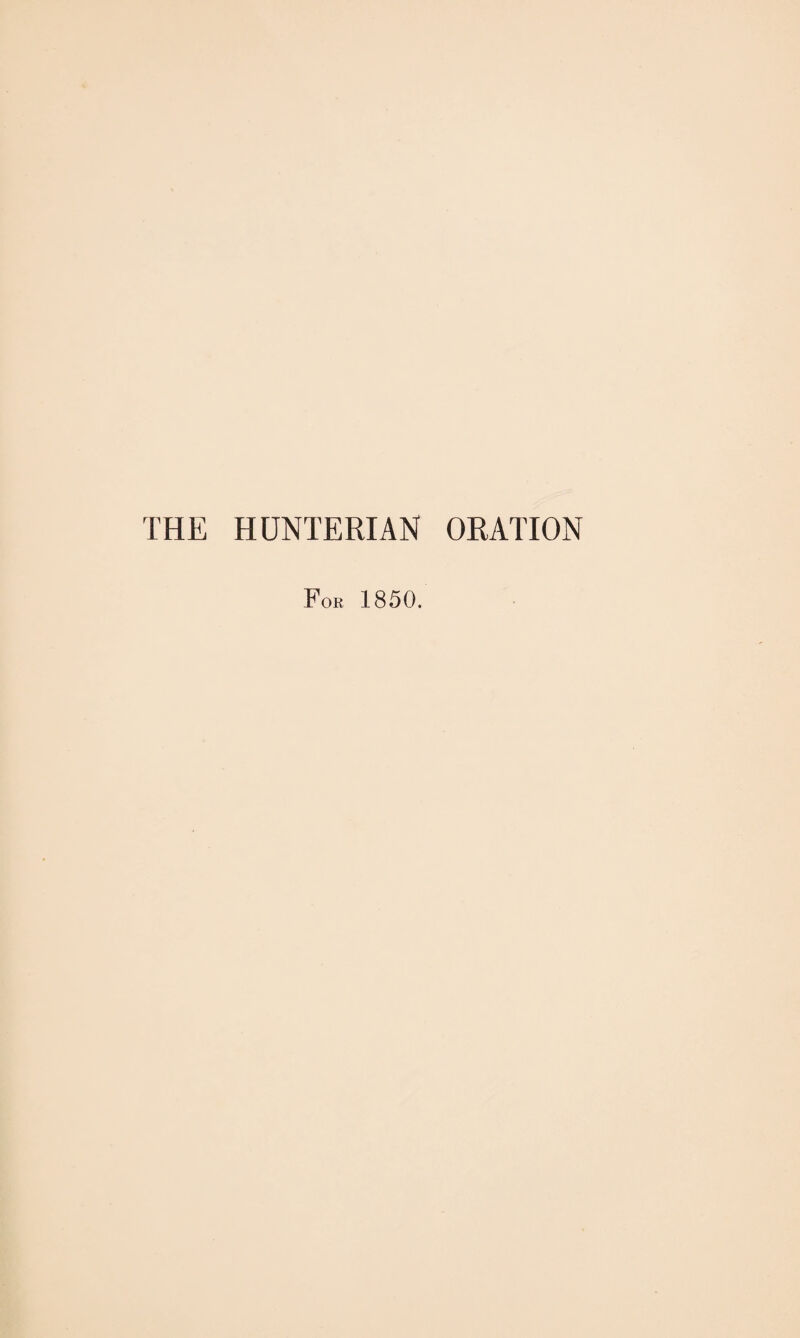 THE HUNTERIAN ORATION For 1850.