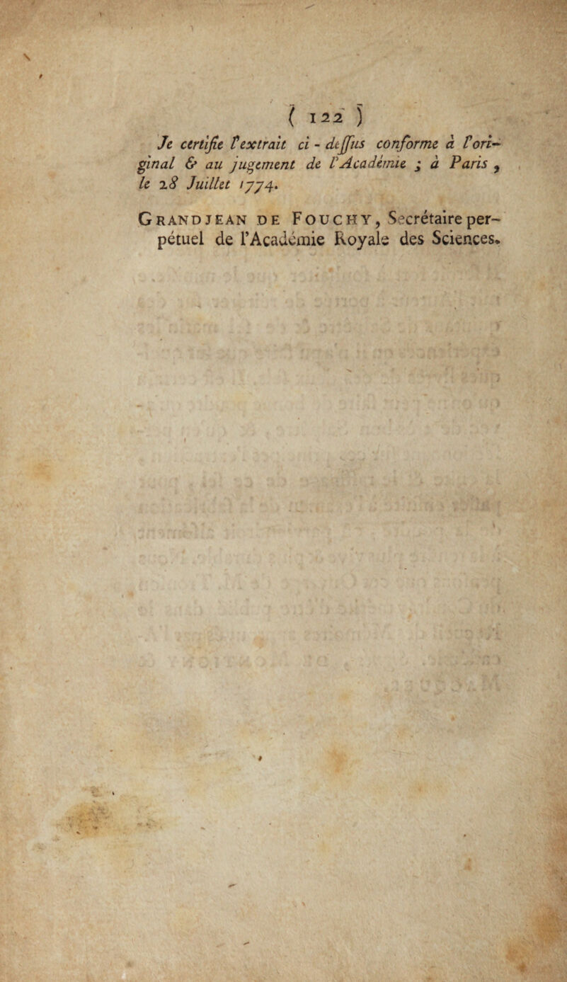 Je certifie ? extrait ci - dtjfus conforme à Tori¬ ginal & au jugement de VAcadémie ; à Paris ? le 18 Juillet 1774* Grandjean de Fouc h y, Secrétaire per¬ pétuel de l’Académie Royale des Sciences*