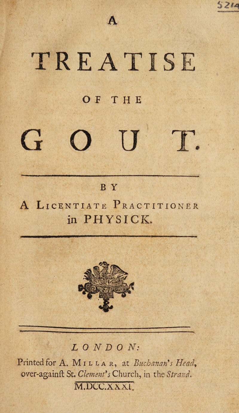 TT* Hi OF THE G O B Y A Licentiate Practitioner in PHYSICK, Printed for A, Milla r, at Buchanan’s over-againft St. Clement’s Church, in th& Sir an M.DCC.XXXi.