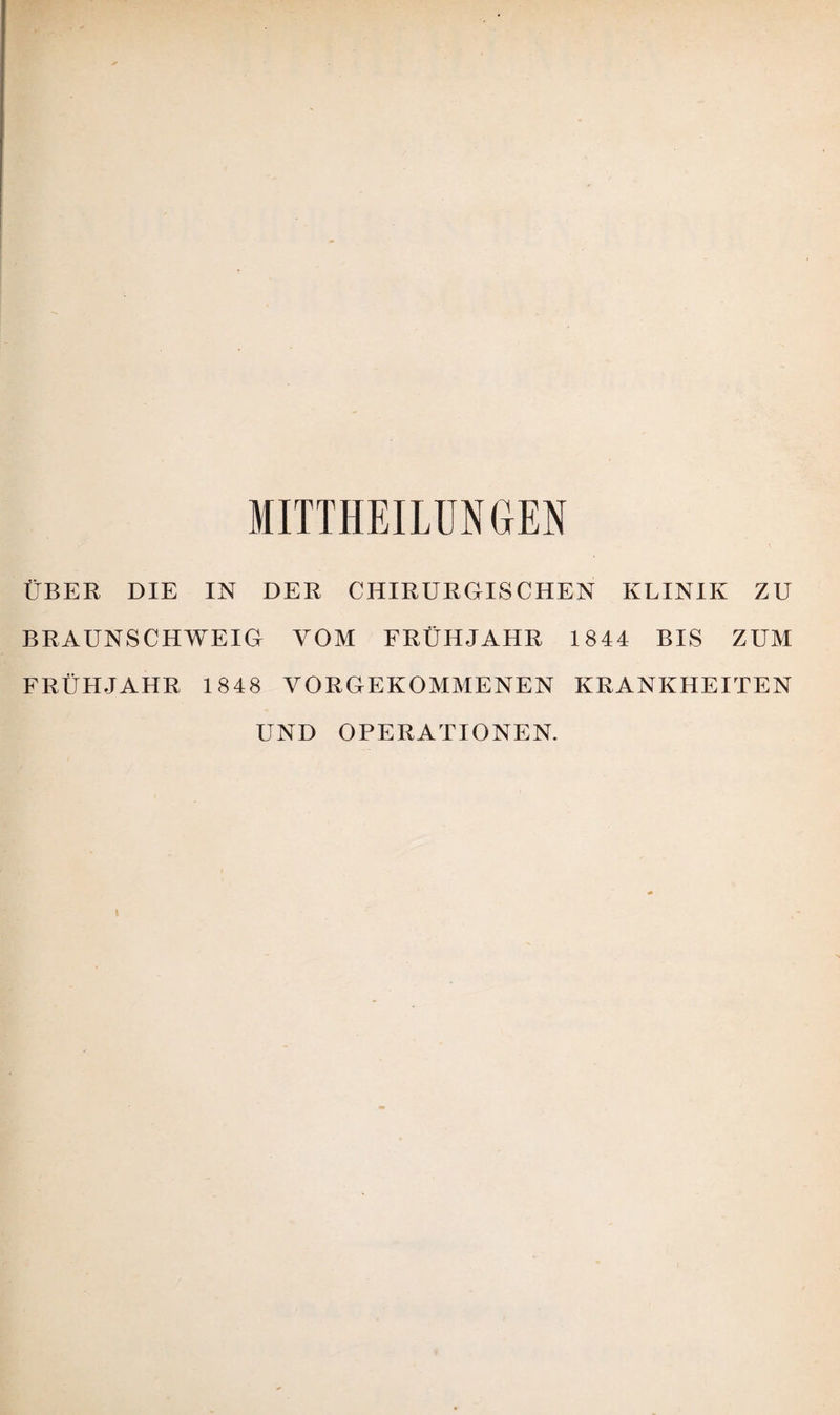 ÜBER DIE IN DER CHIRURGISCHEN KLINIK ZU BRAUNSCHWEIG VOM FRÜHJAHR 1844 BIS ZUM FRÜHJAHR 1848 VORGEKOMMENEN KRANKHEITEN UND OPERATIONEN.