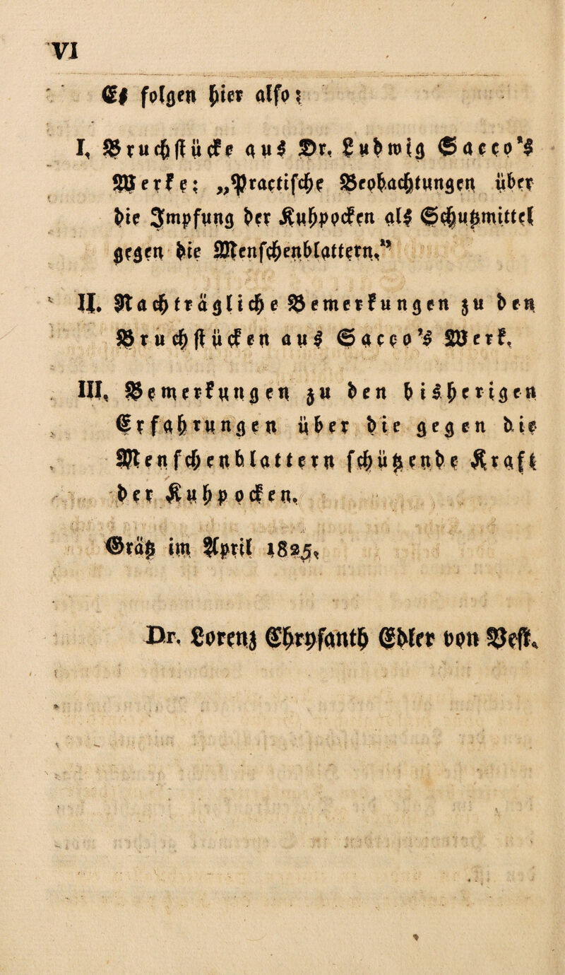 6# folgen {»er ölfo ? I, 3$r«c{i|I»cfe »»$ ©r, {Subrotg ®ncro*# SBetfe; „$raetifclK ©eopcpwngen Per J>ie Smpfvttg Pr Änpodfen gl| ©c(jupmittel gegen >ie 3Jleuf^en6tattern,** v If. Bn^frägtic^e ©emerfungen $u bert ©ruc{>fli»efen au $ © a c e o ’$ SO e r f, III, ©emerfuugen }» ben bisherigen 6efo{»rwngen über bie gegen tue SRenfc&enblattetu fe&iijienbe $tgfi > ' ber $ubppcfen, <Sra£ itn *8?4, Br. Corenj (Sfjrpfantlj ßPft ton SJefi, ♦