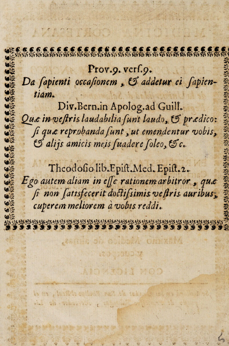 «■s V9& «*£; m <4® «s «®$ «•s <*& •S «eS **£& *S£S Prov.p* verCp* Dtí fapienti Qccaftomm » & adáetm d faften- Div.Bern.in Apolog.ad GuilL Qu£ in vejif hlaudabdiafunt laudo» & pr¿d¡cot ji qutC reprohanda funt » ut emendemur vobis, ($alijs amicis meisfuaderefoleo»&c.. & i 3 % $ V£\ *9 & 9¡ a The od oíí o libJE plft .MecL EpiíLi.. Ego> autem aliam ¡n e{je raúammatbitror , qu<s fv mn fattsfecerit do ftifsimts, ve fír is. awribus» cuperem mellarem a vobis, reddi., $ a a a a \ ¿ *»