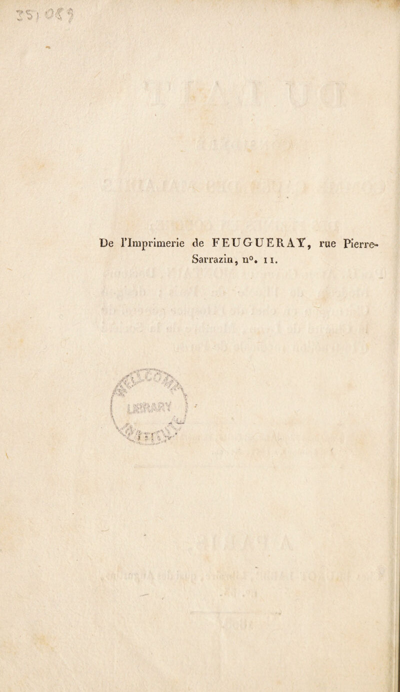 De l’Imprimerie de FEUGUERÀY, rue Pierre- Sarrazin, n°o 11. y ' ’f j*' *>„ ’■ : ■ VL ' V „ < v.. / «>■ ‘il*'' «a I î ;?V 1, l*f; 1 I ■ il 5 5 r- *