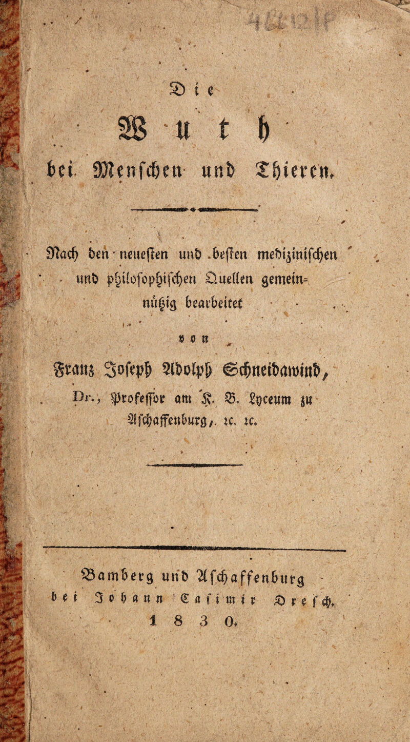 / SD t e Ulf) bei 35?enfdmi unb X&iercm 9?ad) ben * neuejlm unb .bejlm mebyimfd)en • ' ■ • imb p£Uofop£tfd)en Öuefteu gemem= nü§tg beai&eiteC MR %tm Sofep^ 3U>olp|j ©cfmetöaroint), * / / Dr., ^rofVffor am 35. £o«um 5« Slfc^affcaburs,. k, tc. H38KJSS» S3om6erg urib ^fcfjaffen&urg • t e i 3 o () « 11 n (E ii f i in 11 & f ( ffy