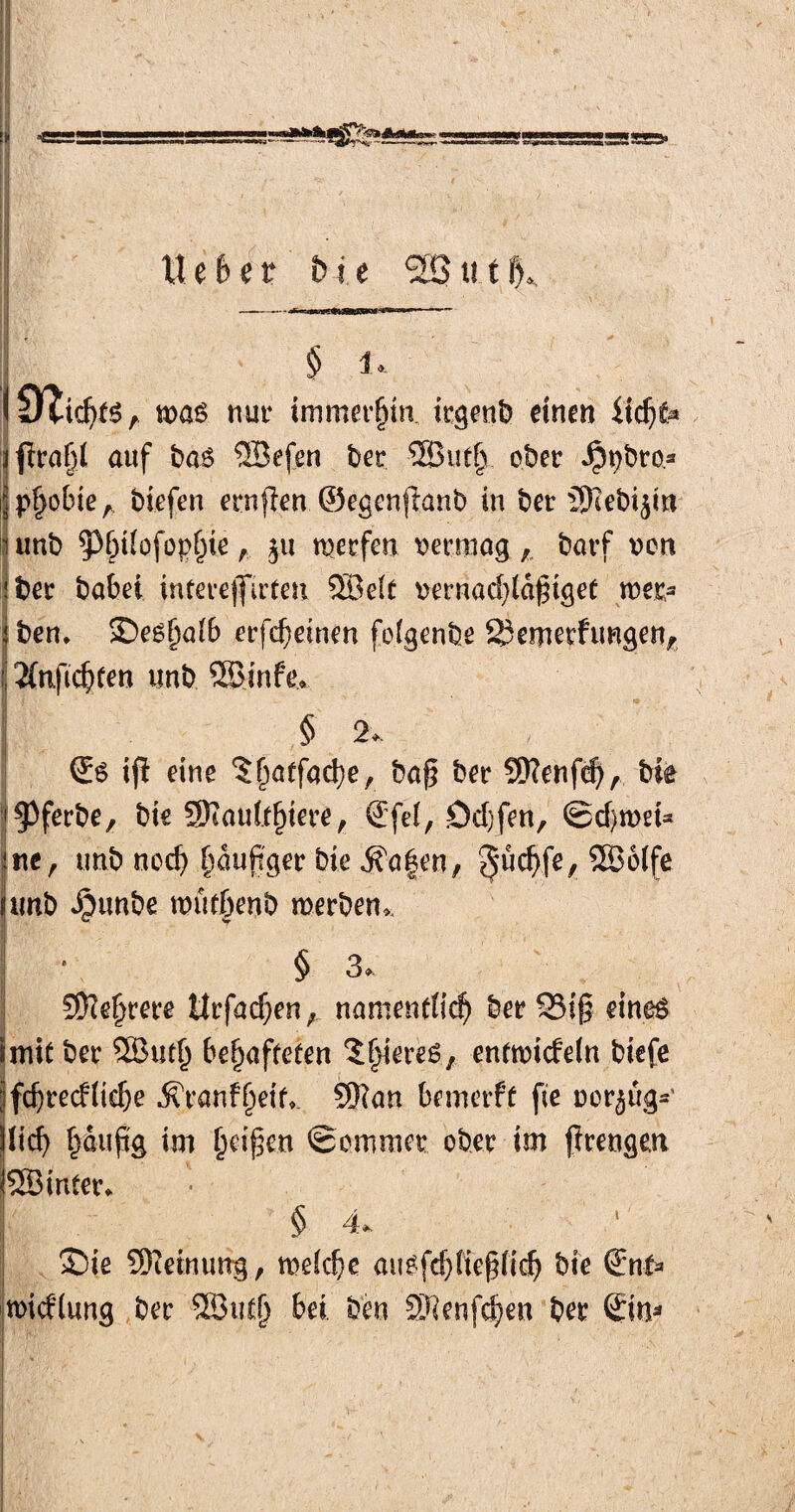 '*&AiUba. in liebst bie 223i!11), ; § 1*. 10^icf>(6 tvas nur immerhin irgend einen ücf)fa jfirafd auf ba£ ®efen ber ®utf) ober ^pbra* J probte A biefen ernfien ©egenjlanb in ber 5)Iebi$m i unb ^pbtfofophteju merfen vermag t barf von ;ber babei intere|Jirten Söeit vernad)idjnget tver- iben, Segf)a(b erfd)einen foigenbe S3cmerfimgen, Änftchten unb 9GBinfe* § 2*. €6 tfl eine ?^aefad)e, baf? ber ?D?enfd), bie '§3ferbe, bie SKaulfljiere, (Efef, Qdjfen, ©d)n>et* ine , unb noch häufiger bie 3?a|en, ^ud)fe, \xmb Jpunbe wutbenb werben* § 3. Sftefjrere tlrfacf;en, namentlich ber 23i§ eines «mit ber Söutlj behafteten ^hiereö, entwickeln biefe ifcbredüebe •K'ranfljeif* 9}?an bemerfü fic verfug-' jiieb häufig im (jeigeti ©ommer ober im ffrengen ISSBinter* § 4, Sie Sföeinuttg, welche au£fd)lie§lich bie Snfr Wicklung ber SSutl) bä ben 2Jienfd)en ber Sein*