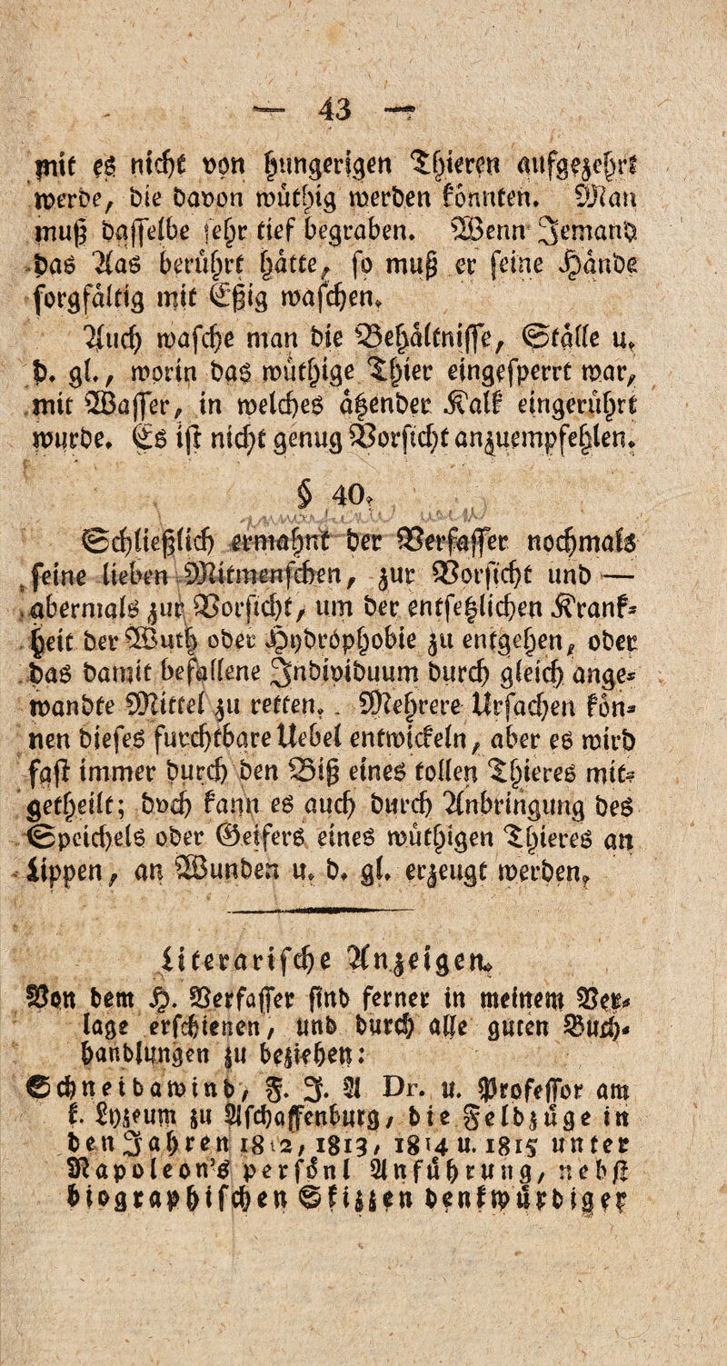 jntf es nid)t oon fnmgerfgen gieren mtfge$e|rt roerbe, bie baopn mutlpig rnerben formten* ÖKan mu§ baffelbe (e§r tief begraben. 2Benn 3emanb •bas Aas berührt jjdtte^ fo map er feine Jjjdnbe forgfdlttg mit ©ßig mafdjen* mafd}e man bie S5ep(tniffe, ©falle u, J)* gl., mprtn bas muffige t^ier eingefperrt mar, mit Sßaffer, in melcfyeS d|enber Äalf eingeruljre mürbe* (£s tjl nicf>t genug $8orfid)t an juempfe|len* $ 40t ©cbliegüdj ermafpnü ber QSerfajfer nodjmafs „ feine lieben SHitmenfcben, ^ur SSprjtdjt unb — abermals jur 3Sorpd)t, um ber entfeflicben $Yanf- |eit ber5öutf) ober ^bröpfjobie jtt entgegen, ober bas bamit befallene 3»bioibuum burd) gleich ange* manbte Spittel ju retten.. SOZefjrere Urfadjen fon* neu biefeS furd)tbareUebel entmicfeln, aber es mirb fg-ji immer bureb ben 25i§ eines tollen ^teres mit? geteilt; bod) farm es aud) burd) Anbringung beS <Speid)el$ ober ©etferS eines mutigen ^fjteres an iippen, an SSBunben u* b* gl* erzeugt merben? iiterarifdje Anzeigen* bettt #. SJerfaffer ftrtb ferner in meinem läge erfdjtenen, tmb burd) alle guten &ud> bahblungen $u beikben: ©ebneibaminb, 5- 3» 31 Dr. u. sprofeflfor am t £p$eum $u Sifcbaffenburg/ bie§elb$uge in ben 3al)ren i8t2> 1813/ 18*4 u. 1815 unter SR a p 01 e 0 n5p p e r f6 n l 21 n f t! b r u n g, n e b /? biograp&ifcben @fiyen benfmörbigep